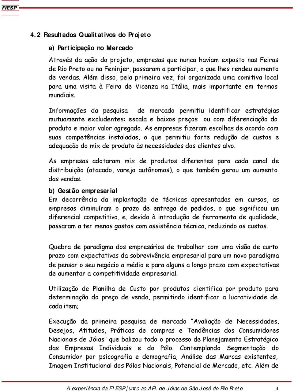 Informações da pesquisa de mercado permitiu identificar estratégias mutuamente excludentes: escala e baixos preços ou com diferenciação do produto e maior valor agregado.