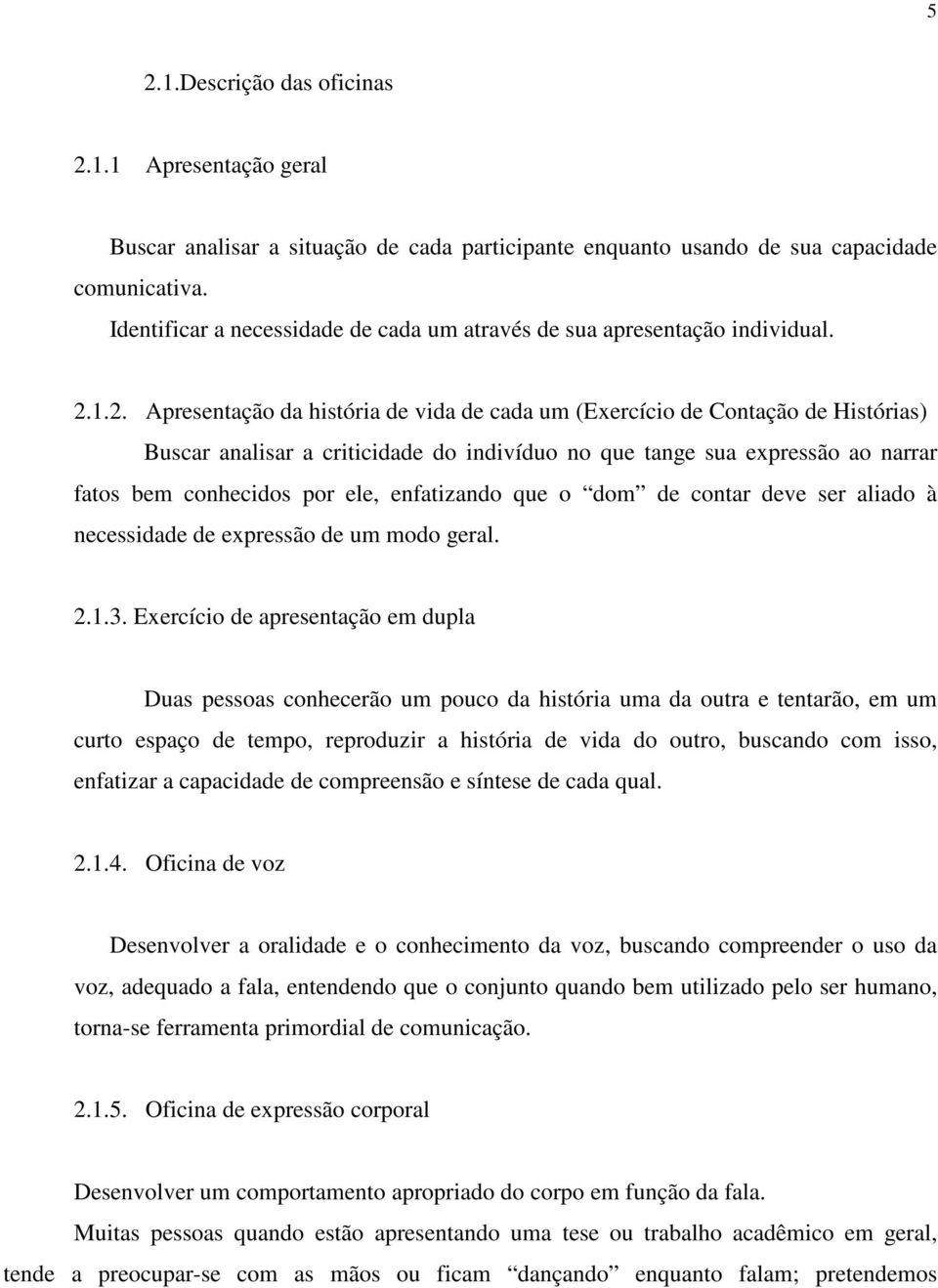 1.2. Apresentação da história de vida de cada um (Exercício de Contação de Histórias) Buscar analisar a criticidade do indivíduo no que tange sua expressão ao narrar fatos bem conhecidos por ele,