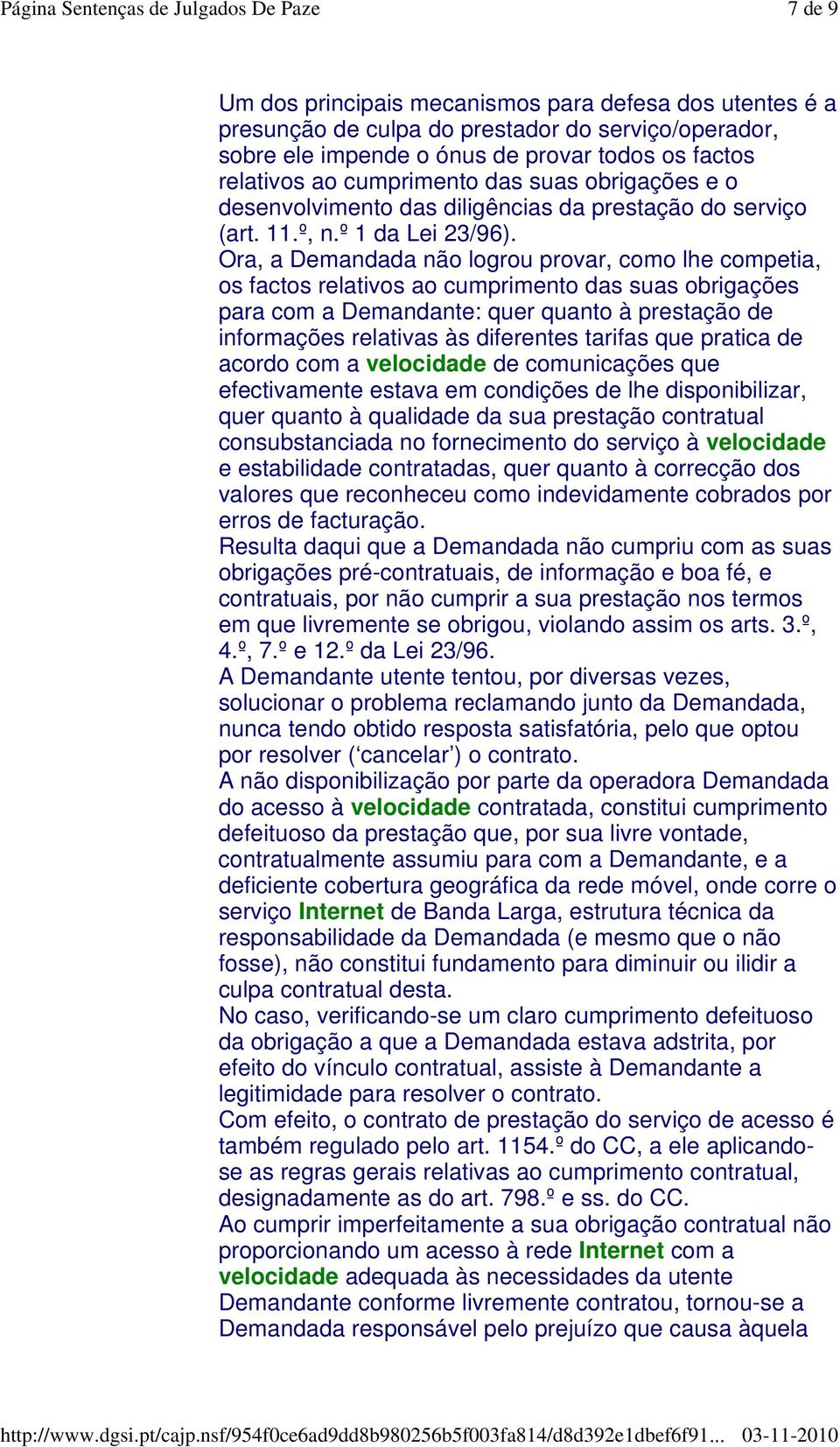 Ora, a Demandada não logrou provar, como lhe competia, os factos relativos ao cumprimento das suas obrigações para com a Demandante: quer quanto à prestação de informações relativas às diferentes