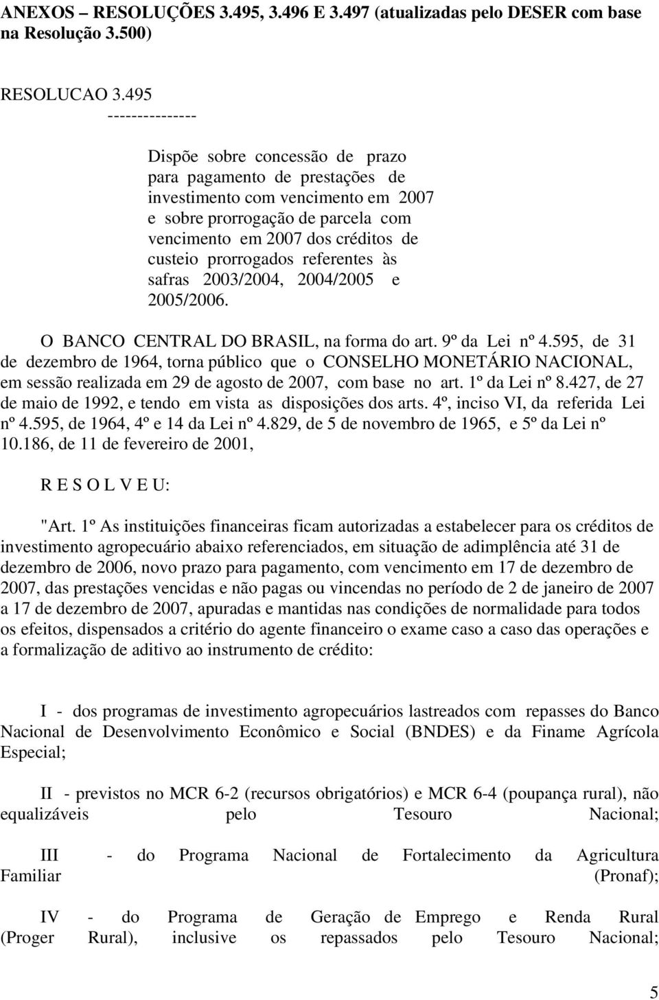 prorrogados referentes às safras 2003/2004, 2004/2005 e 2005/2006. O BANCO CENTRAL DO BRASIL, na forma do art. 9º da Lei nº 4.