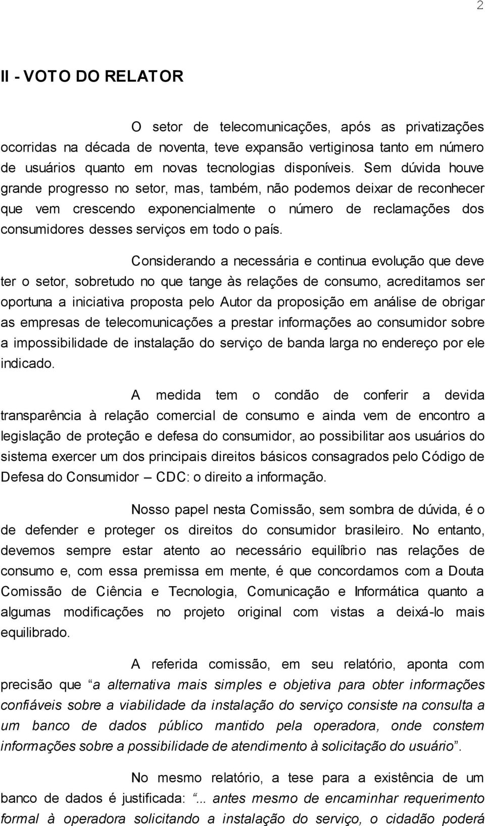 Considerando a necessária e continua evolução que deve ter o setor, sobretudo no que tange às relações de consumo, acreditamos ser oportuna a iniciativa proposta pelo Autor da proposição em análise