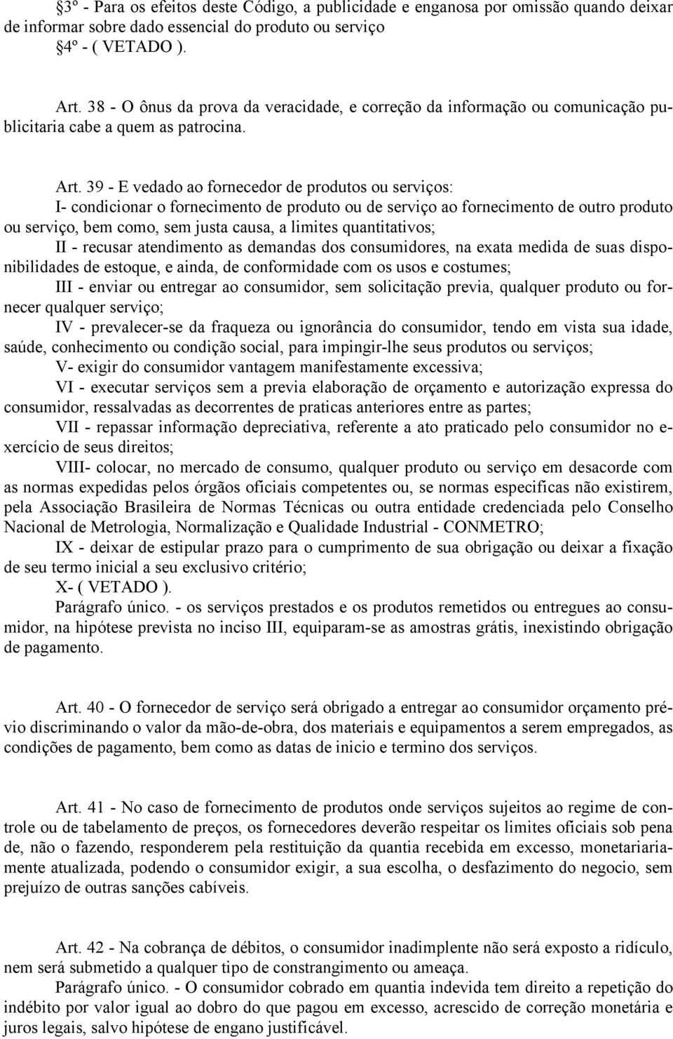 39 - E vedado ao fornecedor de produtos ou serviços: I- condicionar o fornecimento de produto ou de serviço ao fornecimento de outro produto ou serviço, bem como, sem justa causa, a limites