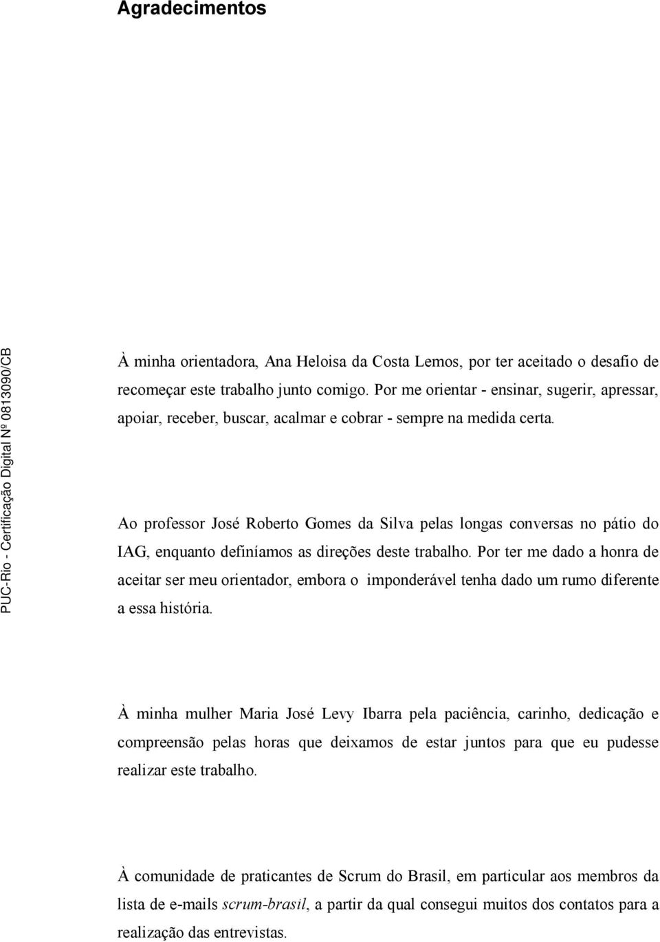 Ao professor José Roberto Gomes da Silva pelas longas conversas no pátio do IAG, enquanto definíamos as direções deste trabalho.