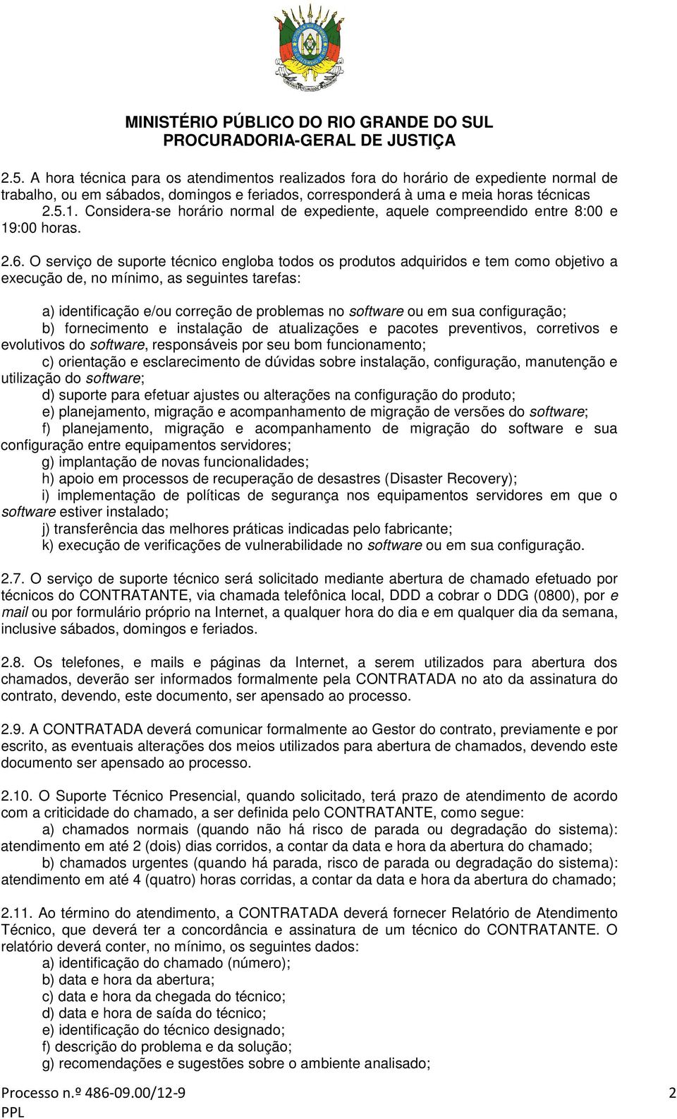 O serviço de suporte técnico engloba todos os produtos adquiridos e tem como objetivo a execução de, no mínimo, as seguintes tarefas: a) identificação e/ou correção de problemas no software ou em sua