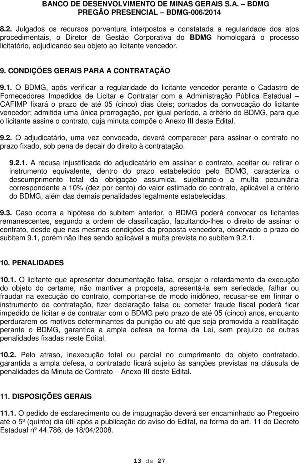 O BDMG, após verificar a regularidade do licitante vencedor perante o Cadastro de Fornecedores Impedidos de Licitar e Contratar com a Administração Pública Estadual CAFIMP fixará o prazo de até 05