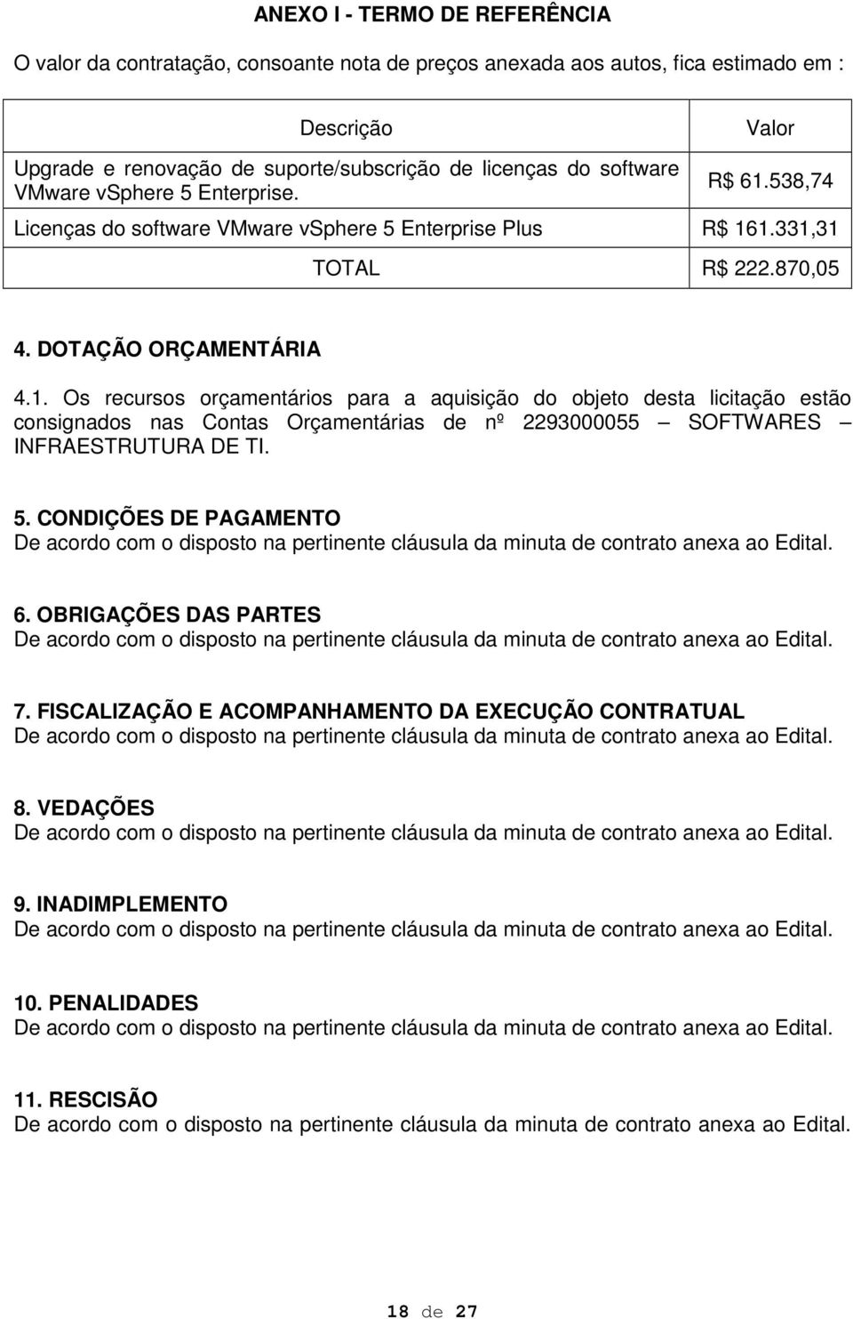 5. CONDIÇÕES DE PAGAMENTO De acordo com o disposto na pertinente cláusula da minuta de contrato anexa ao Edital. 6.