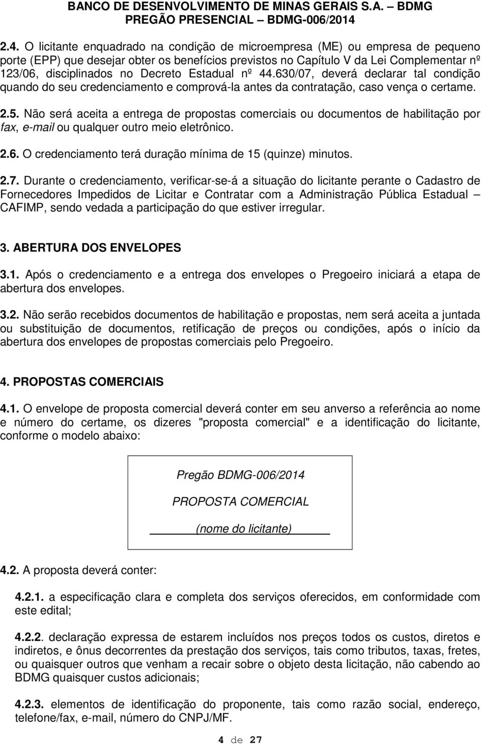 Não será aceita a entrega de propostas comerciais ou documentos de habilitação por fax, e-mail ou qualquer outro meio eletrônico. 2.6. O credenciamento terá duração mínima de 15 (quinze) minutos. 2.7.