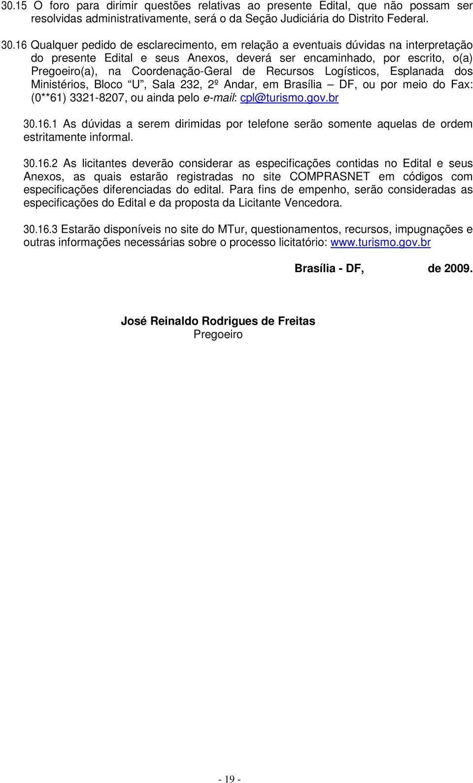 Recursos Logísticos, Esplanada dos Ministérios, Bloco U, Sala 232, 2º Andar, em Brasília DF, ou por meio do Fax: (0**61) 3321-8207, ou ainda pelo e-mail: cpl@turismo.gov.br 30.16.