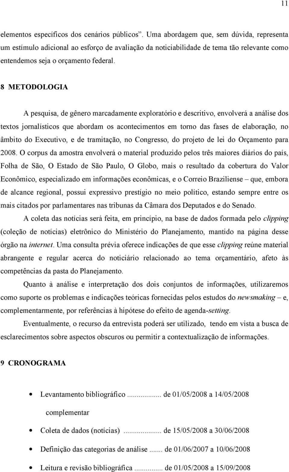 8 METODOLOGIA A pesquisa, de gênero marcadamente exploratório e descritivo, envolverá a análise dos textos jornalísticos que abordam os acontecimentos em torno das fases de elaboração, no âmbito do