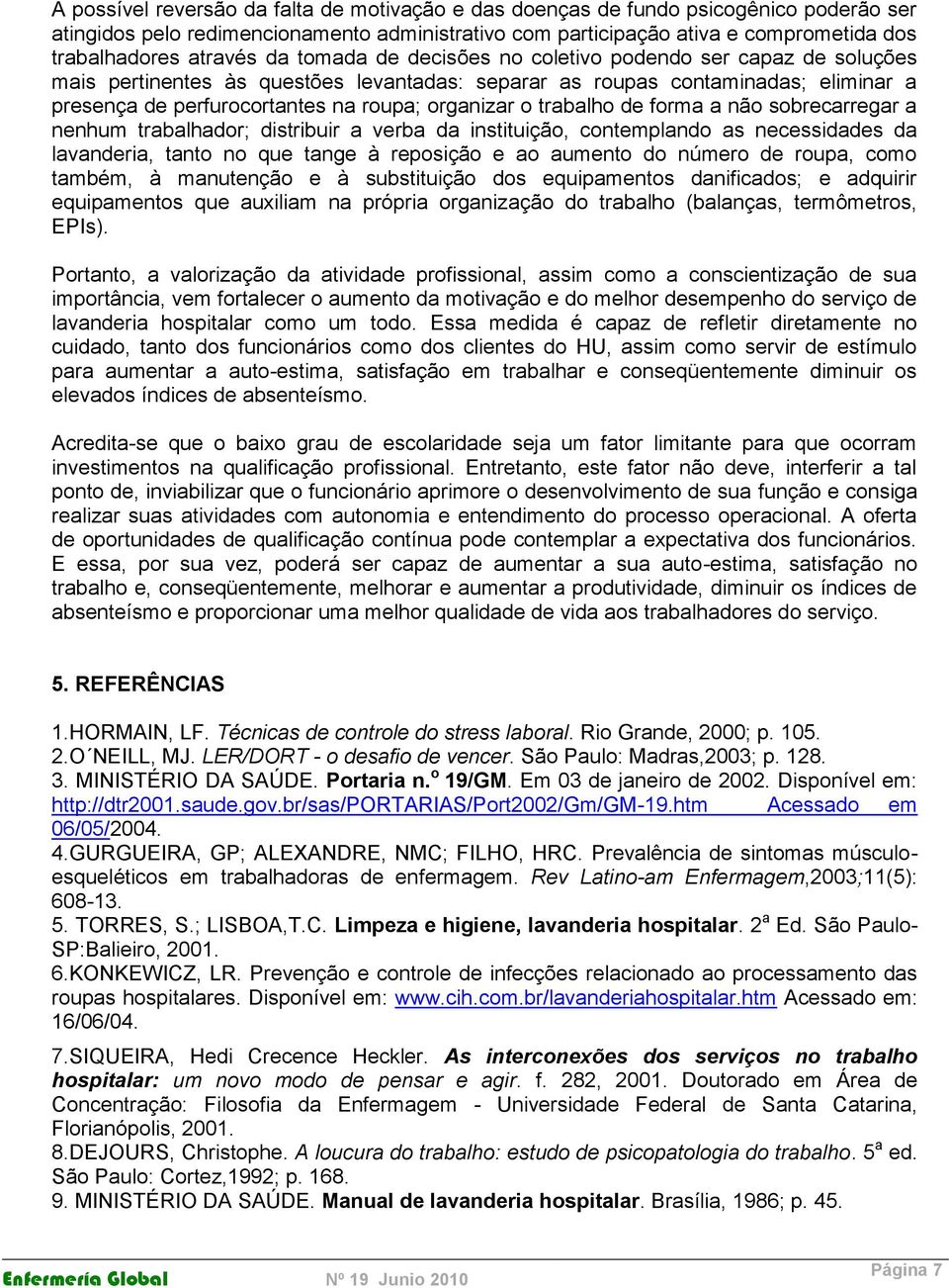 organizar o trabalho de forma a não sobrecarregar a nenhum trabalhador; distribuir a verba da instituição, contemplando as necessidades da lavanderia, tanto no que tange à reposição e ao aumento do