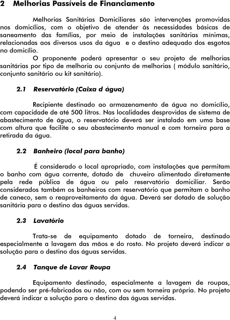 O proponente poderá apresentar o seu projeto de melhorias sanitárias por tipo de melhoria ou conjunto de melhorias ( módulo sanitário, conjunto sanitário ou kit sanitário). 2.