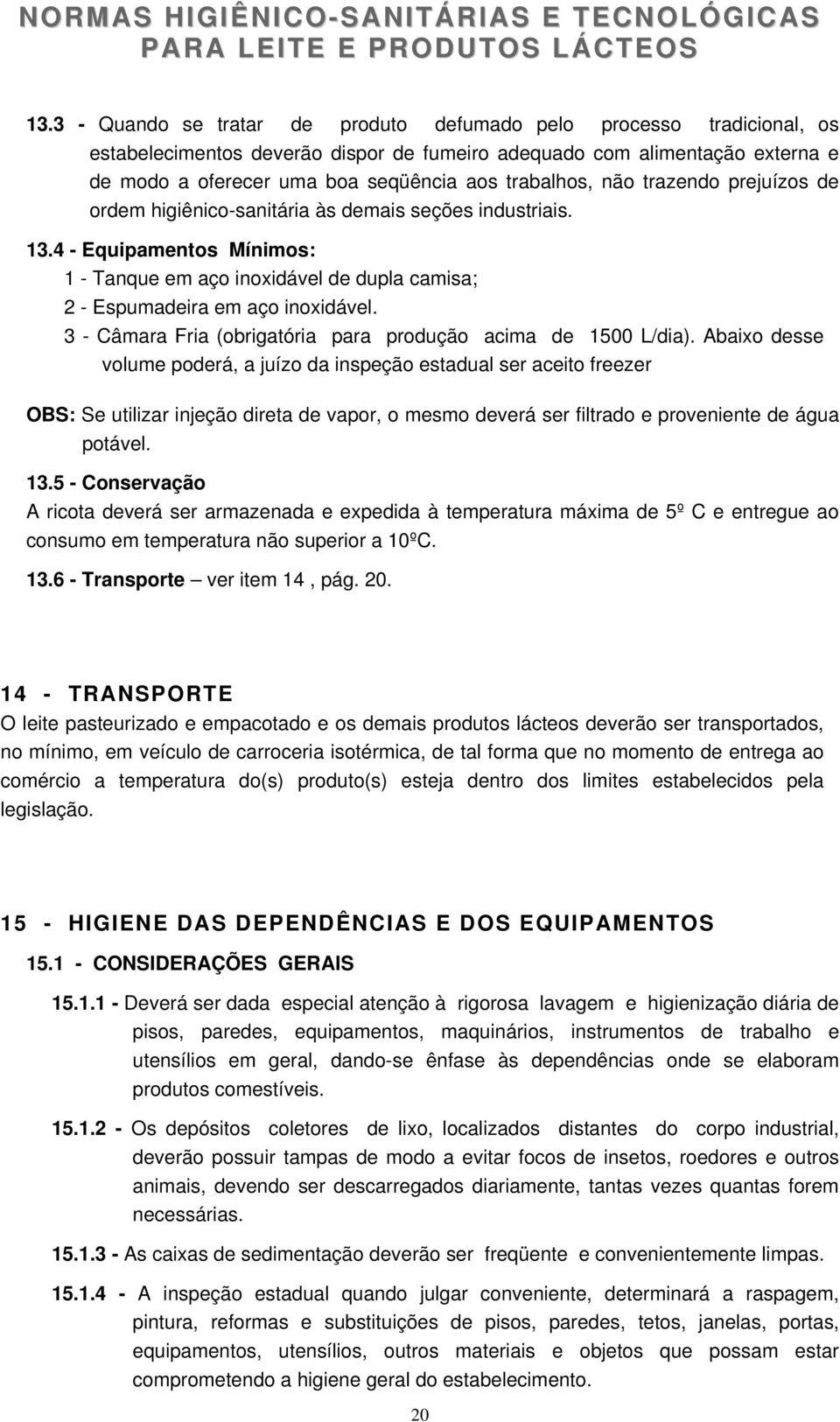 4 - Equipamentos Mínimos: 1 - Tanque em aço inoxidável de dupla camisa; 2 - Espumadeira em aço inoxidável. 3 - Câmara Fria (obrigatória para produção acima de 1500 L/dia).