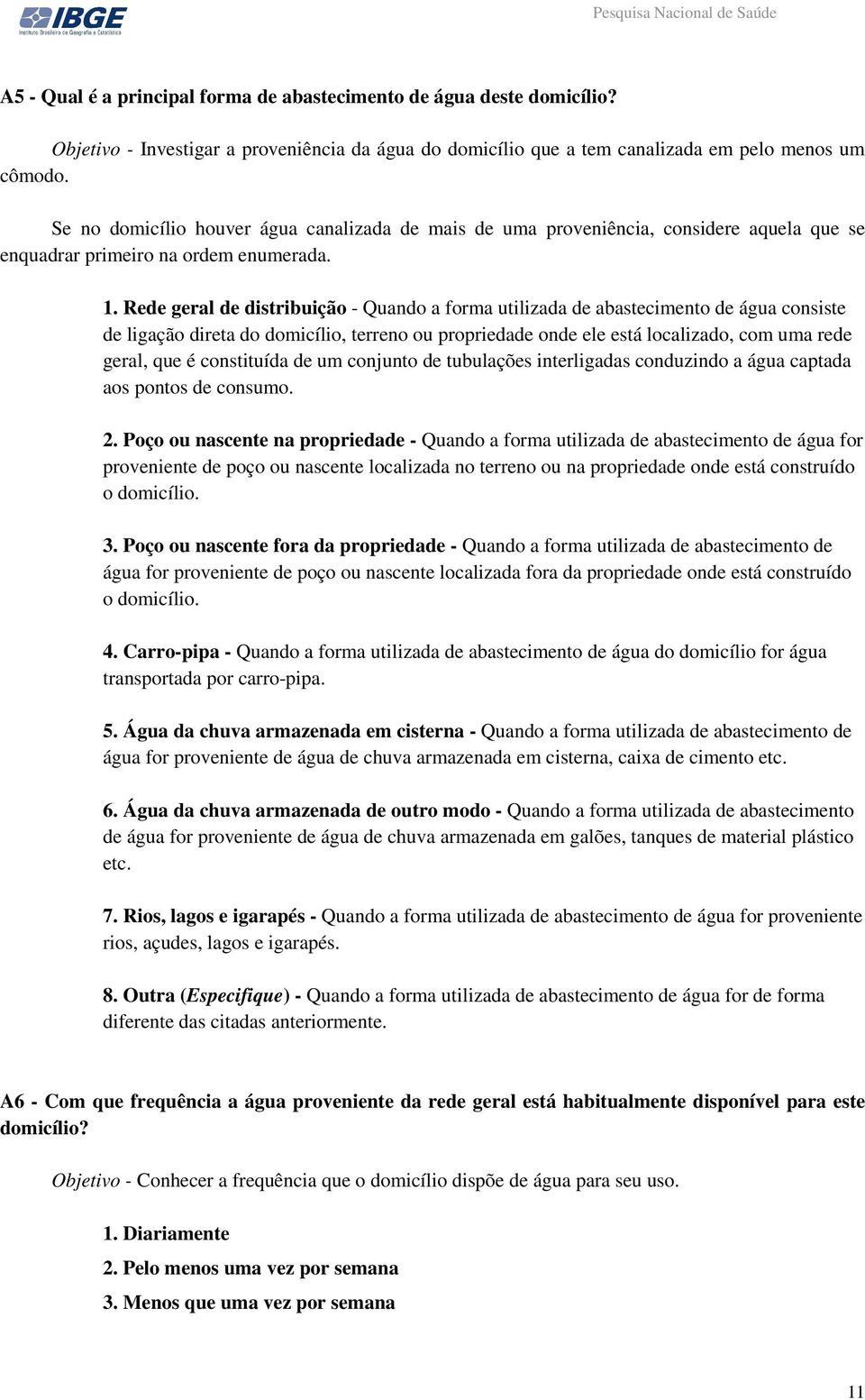 Rede geral de distribuição - Quando a forma utilizada de abastecimento de água consiste de ligação direta do domicílio, terreno ou propriedade onde ele está localizado, com uma rede geral, que é