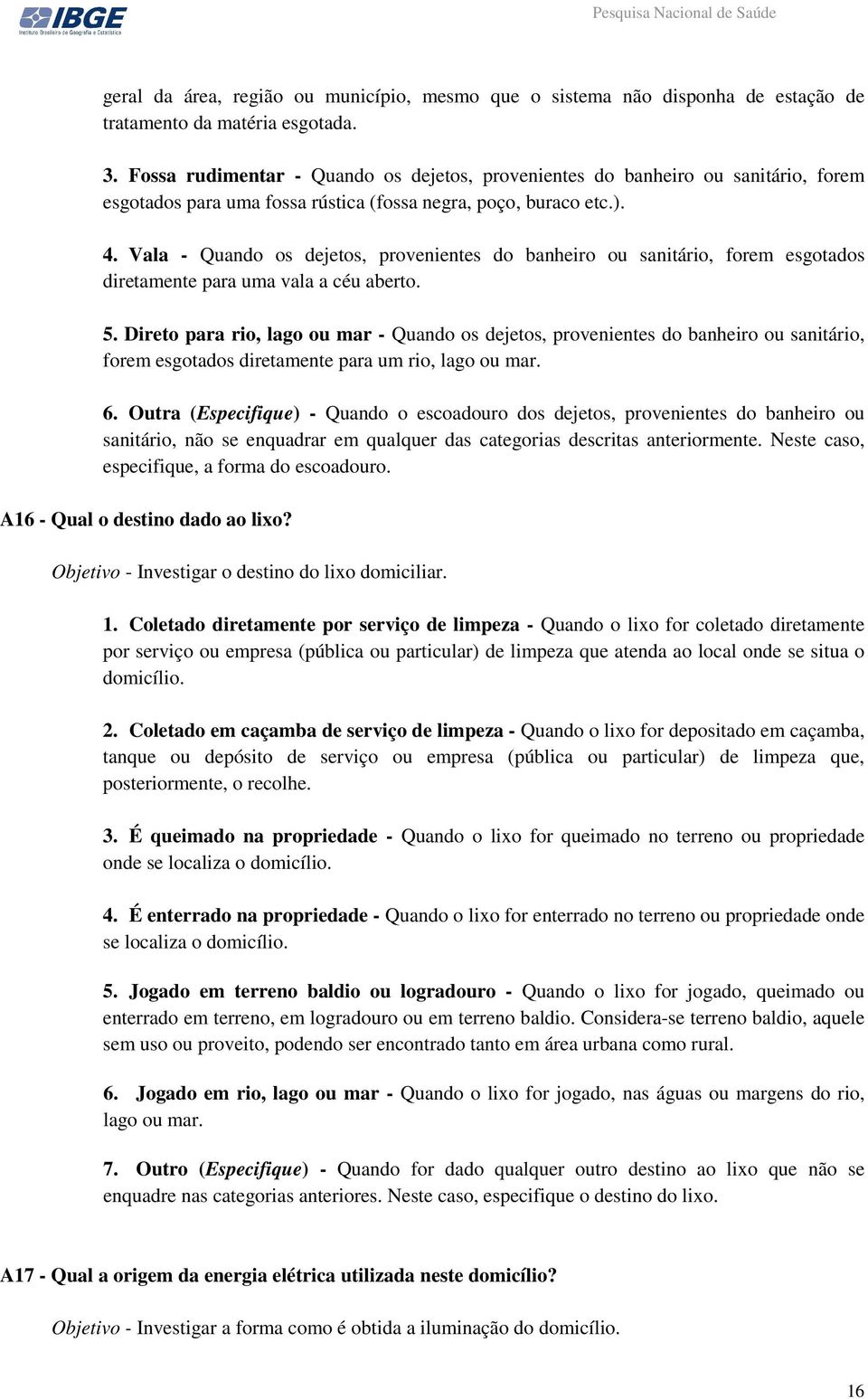 Vala - Quando os dejetos, provenientes do banheiro ou sanitário, forem esgotados diretamente para uma vala a céu aberto. 5.