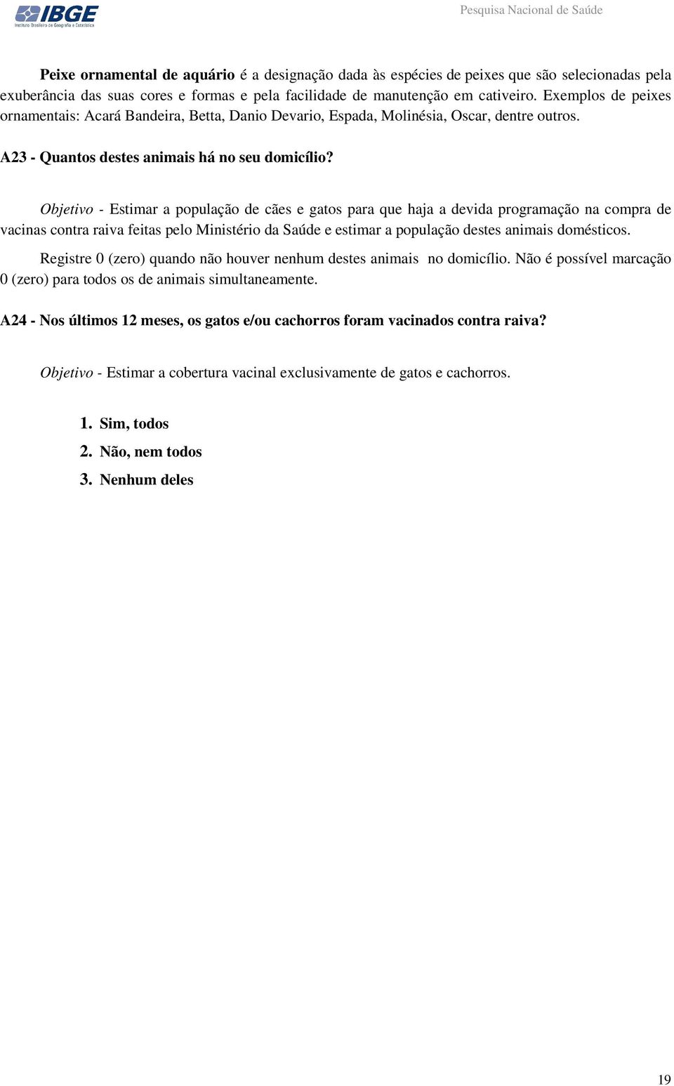 Objetivo - Estimar a população de cães e gatos para que haja a devida programação na compra de vacinas contra raiva feitas pelo Ministério da Saúde e estimar a população destes animais domésticos.