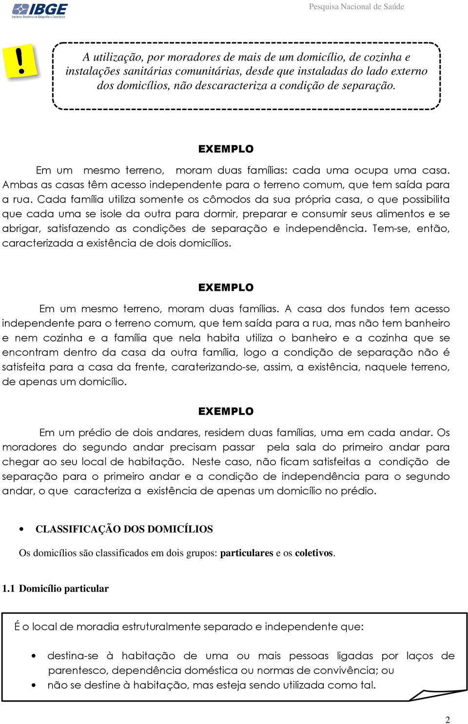 Cada família utiliza somente os cômodos da sua própria casa, o que possibilita que cada uma se isole da outra para dormir, preparar e consumir seus alimentos e se abrigar, satisfazendo as condições