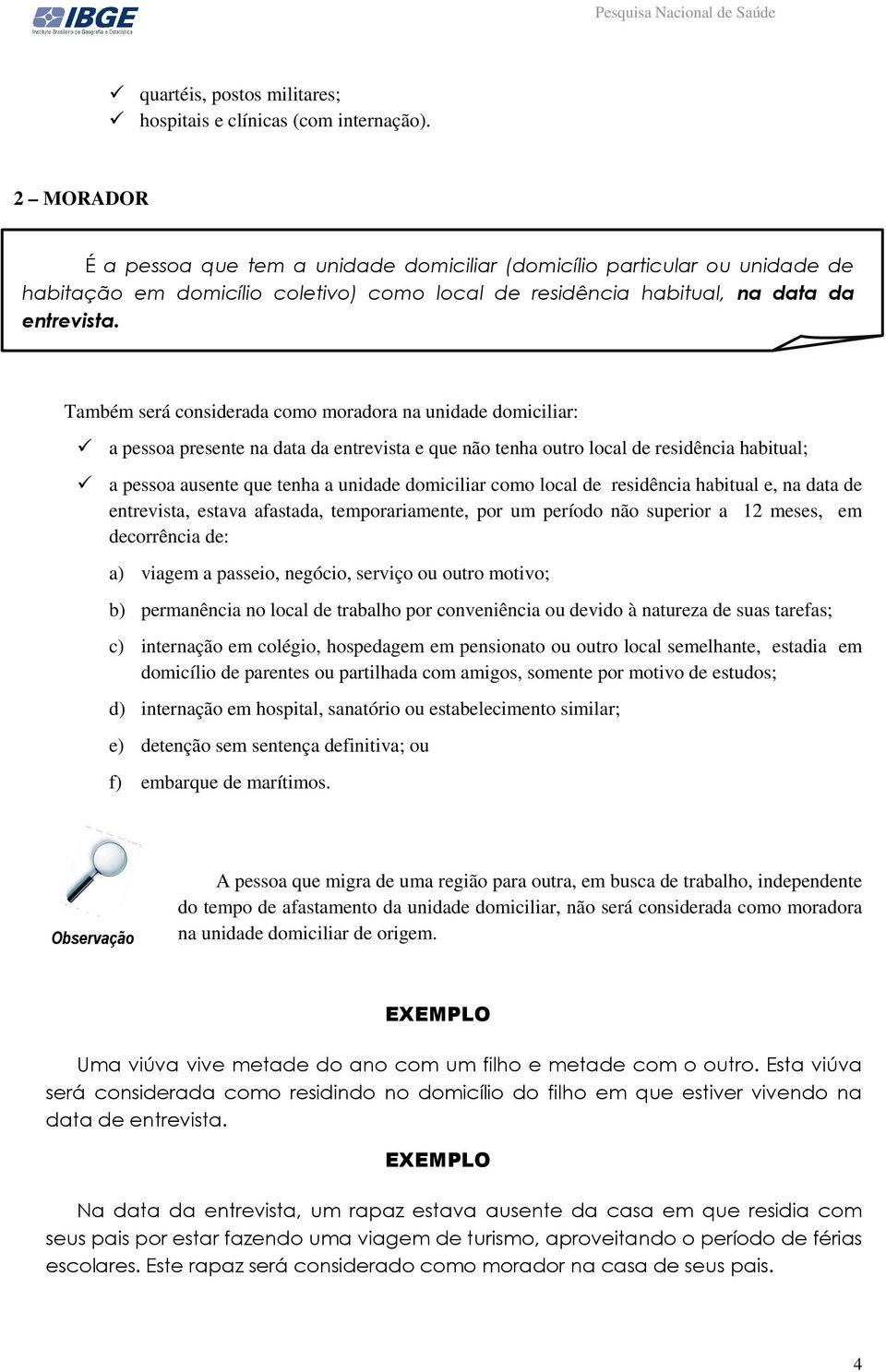 Também será considerada como moradora na unidade domiciliar: a pessoa presente na data da entrevista e que não tenha outro local de residência habitual; a pessoa ausente que tenha a unidade