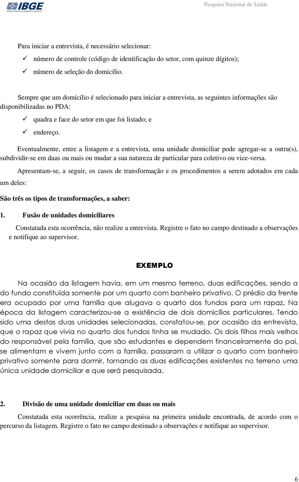 Eventualmente, entre a listagem e a entrevista, uma unidade domiciliar pode agregar-se a outra(s), subdividir-se em duas ou mais ou mudar a sua natureza de particular para coletivo ou vice-versa.