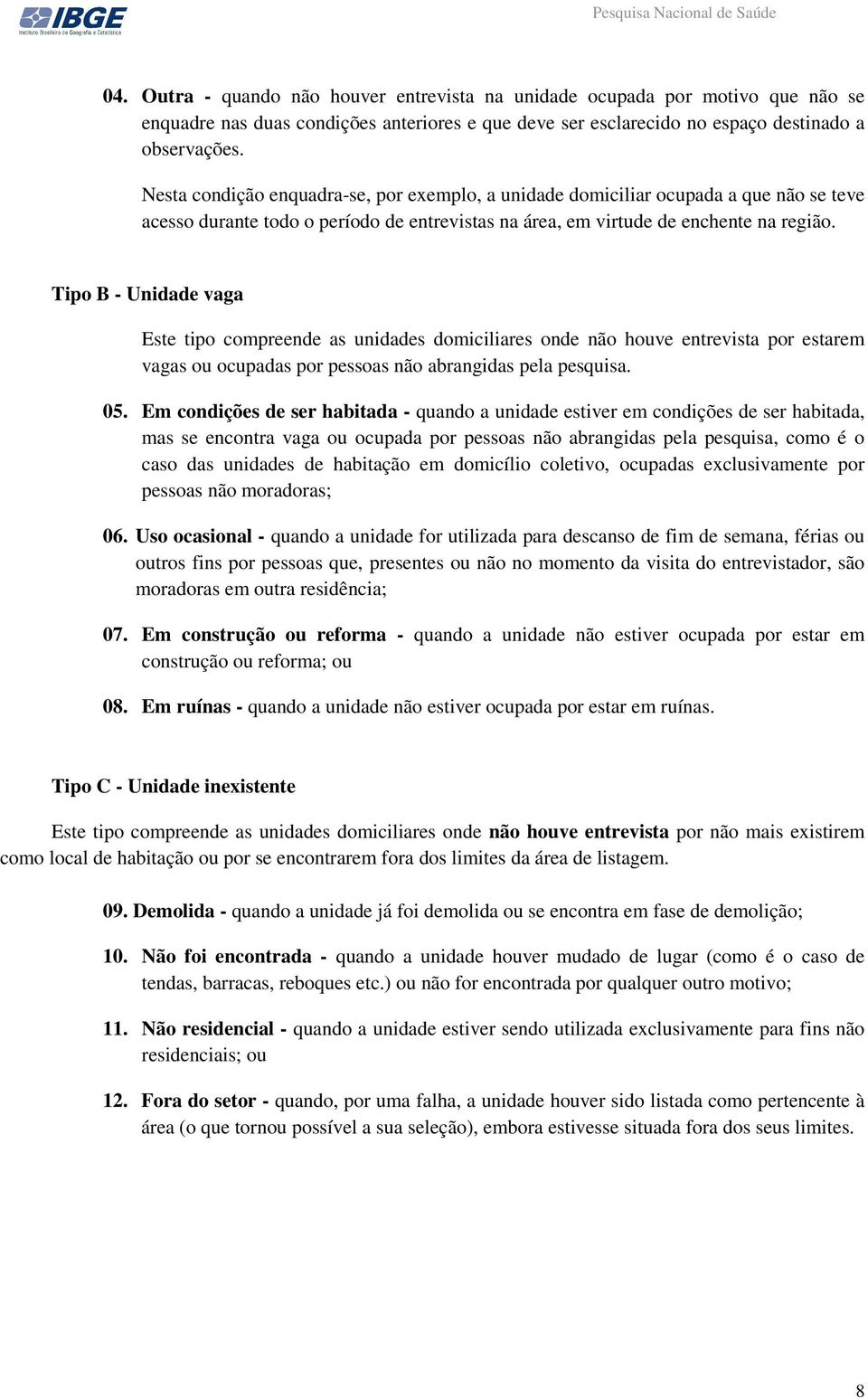 Tipo B - Unidade vaga Este tipo compreende as unidades domiciliares onde não houve entrevista por estarem vagas ou ocupadas por pessoas não abrangidas pela pesquisa. 05.