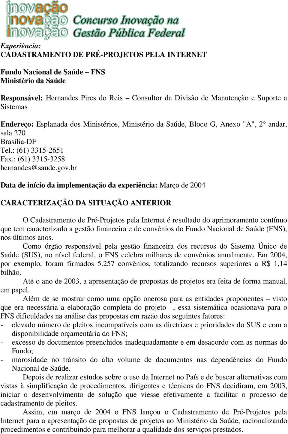 br Data de início da implementação da experiência: Março de 2004 CARACTERIZAÇÃO DA SITUAÇÃO ANTERIOR O Cadastramento de Pré-Projetos pela Internet é resultado do aprimoramento contínuo que tem