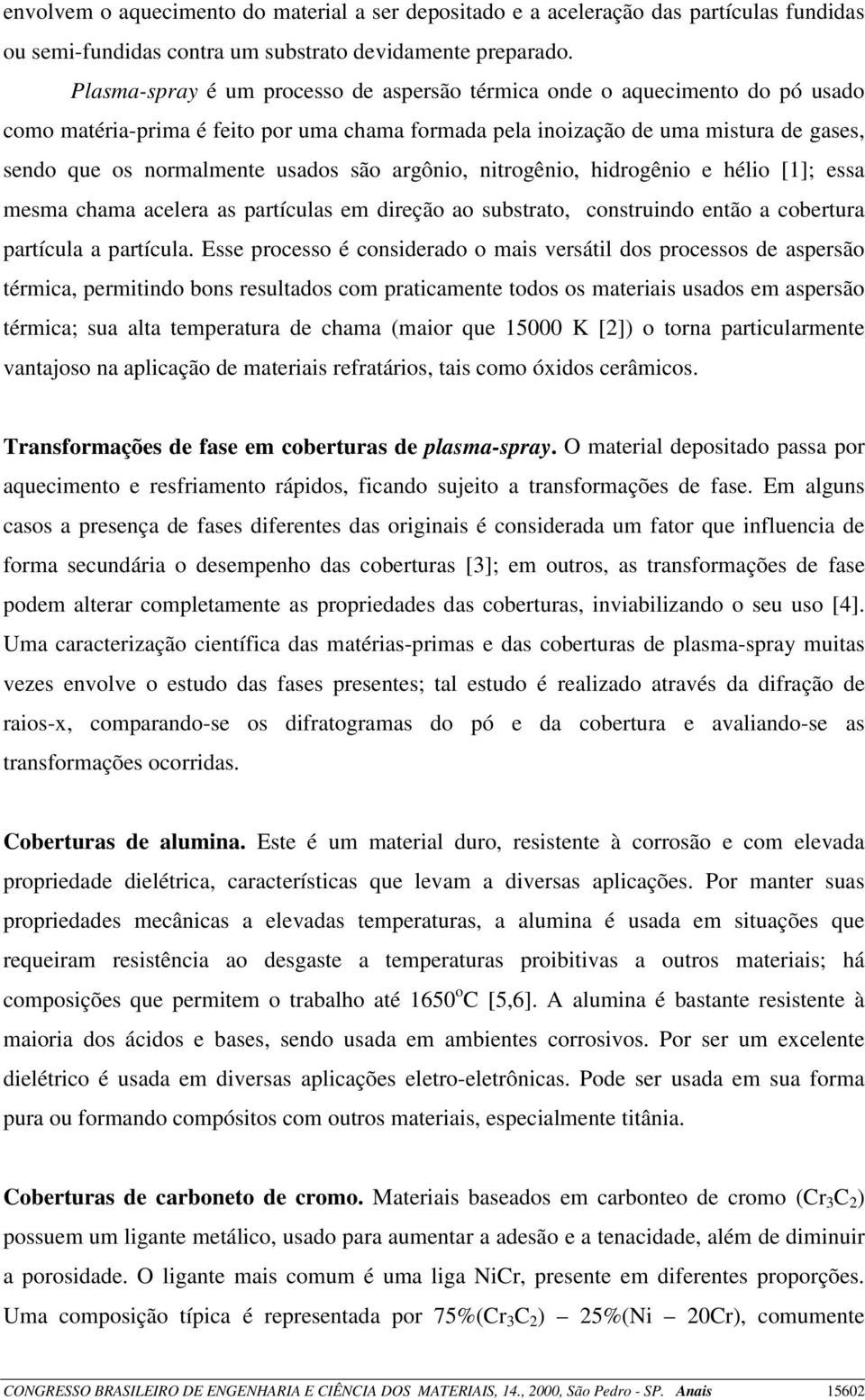 são argônio, nitrogênio, hidrogênio e hélio [1]; essa mesma chama acelera as partículas em direção ao substrato, construindo então a cobertura partícula a partícula.