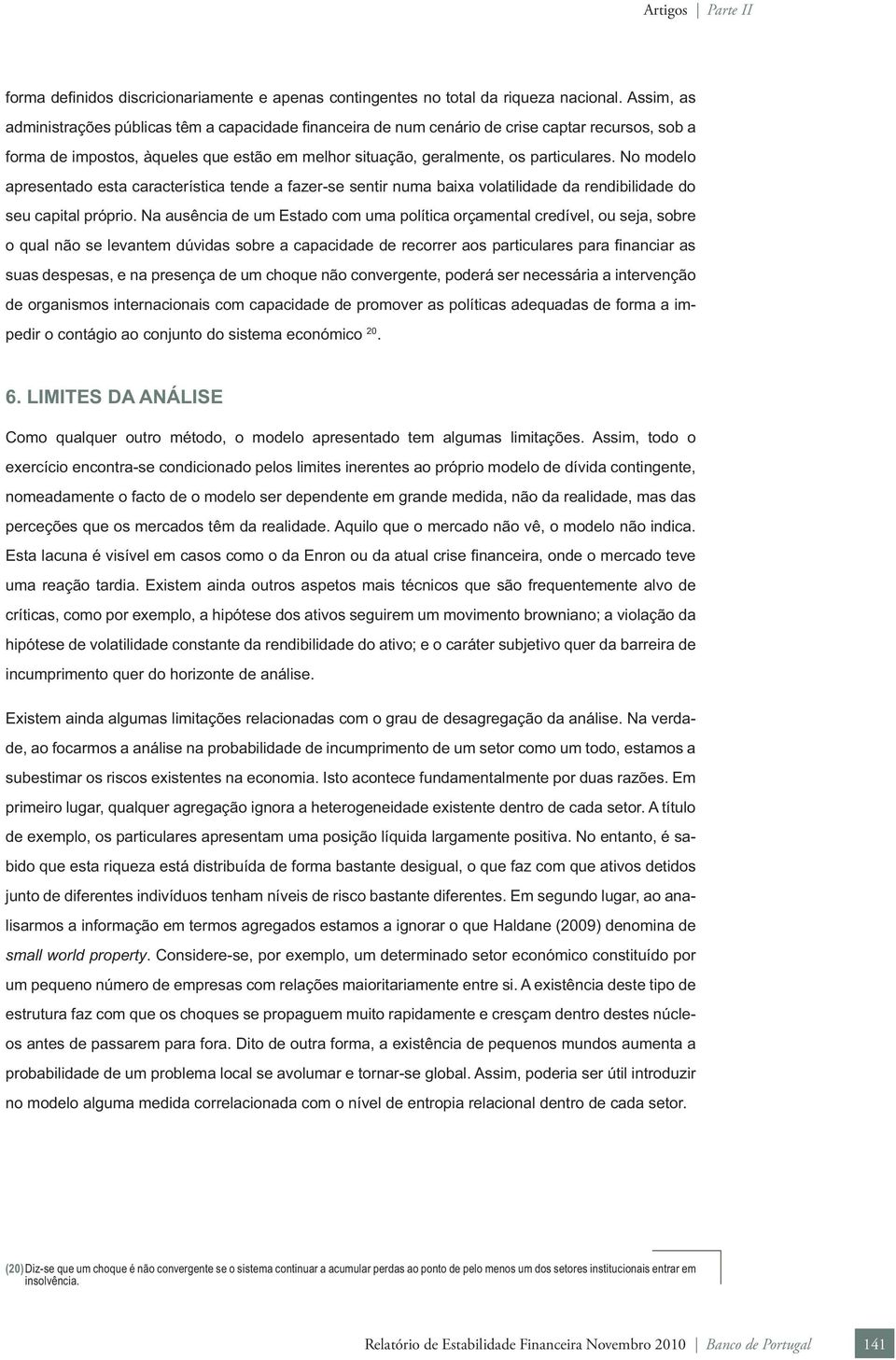 No modelo apresentado esta característica tende a fazer-se sentir numa baixa volatilidade da rendibilidade do seu capital próprio.