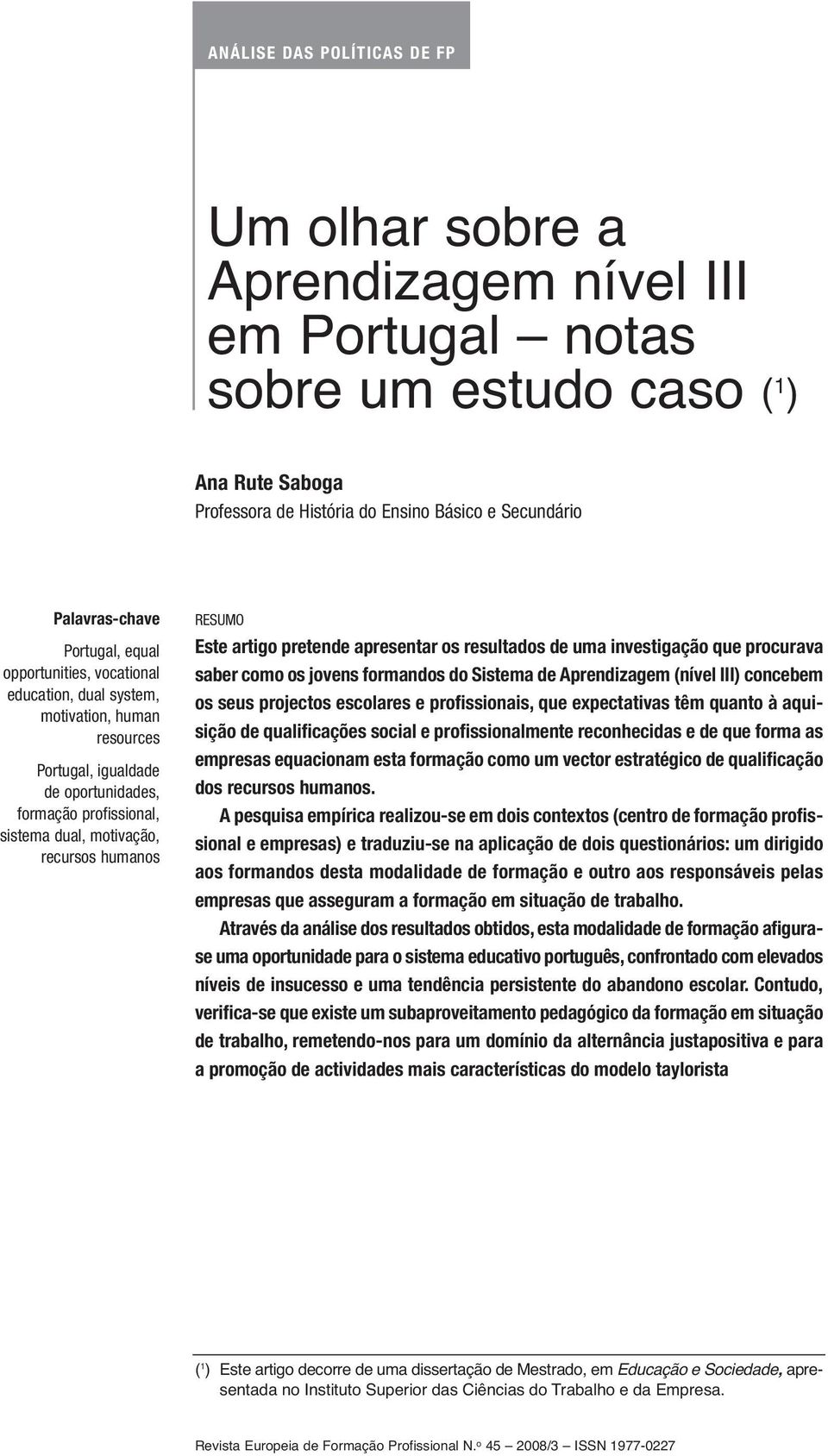 RESUMO Este artigo pretende apresentar os resultados de uma investigação que procurava saber como os jovens formandos do Sistema de Aprendizagem (nível III) concebem os seus projectos escolares e