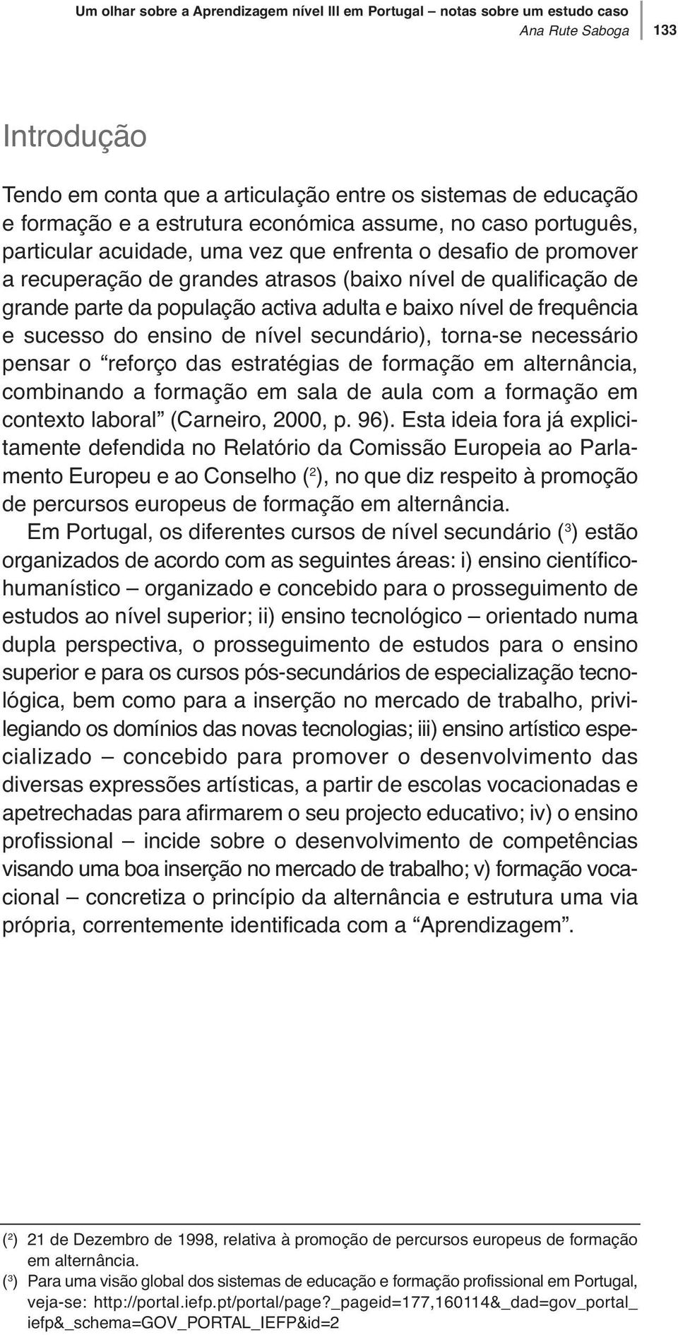 adulta e baixo nível de frequência e sucesso do ensino de nível secundário), torna-se necessário pensar o reforço das estratégias de formação em alternância, combinando a formação em sala de aula com