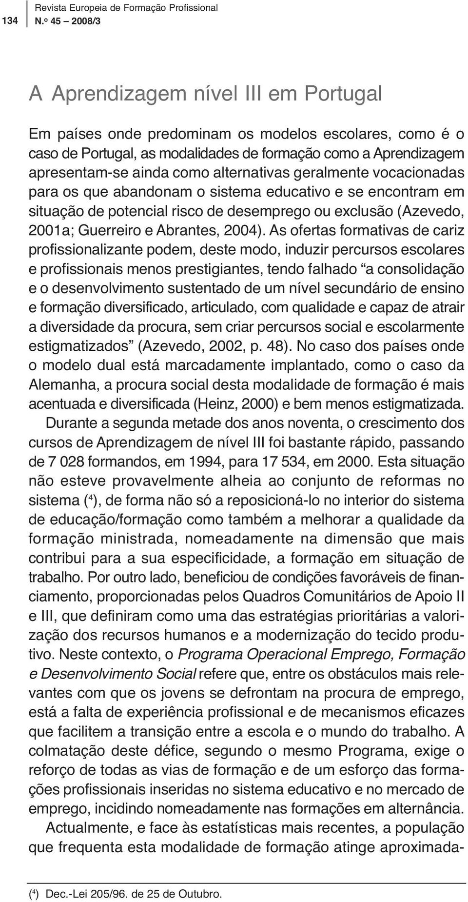 alternativas geralmente vocacionadas para os que abandonam o sistema educativo e se encontram em situação de potencial risco de desemprego ou exclusão (Azevedo, 2001a; Guerreiro e Abrantes, 2004).