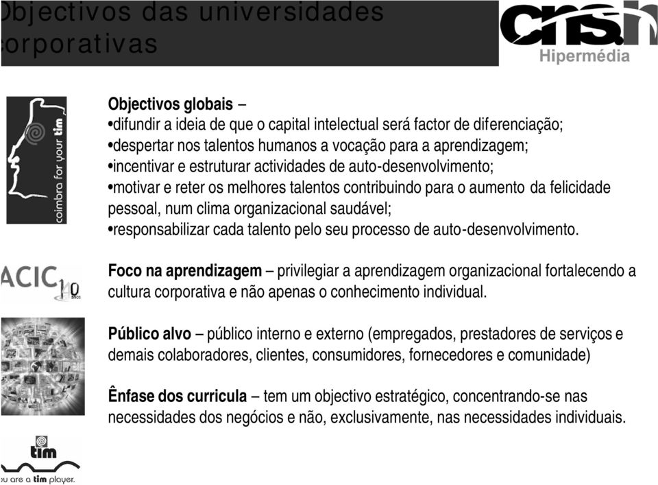 cada talento pelo seu processo de auto-desenvolvimento. Foco na aprendizagem privilegiar a aprendizagem organizacional fortalecendo a cultura corporativa e não apenas o conhecimento individual.