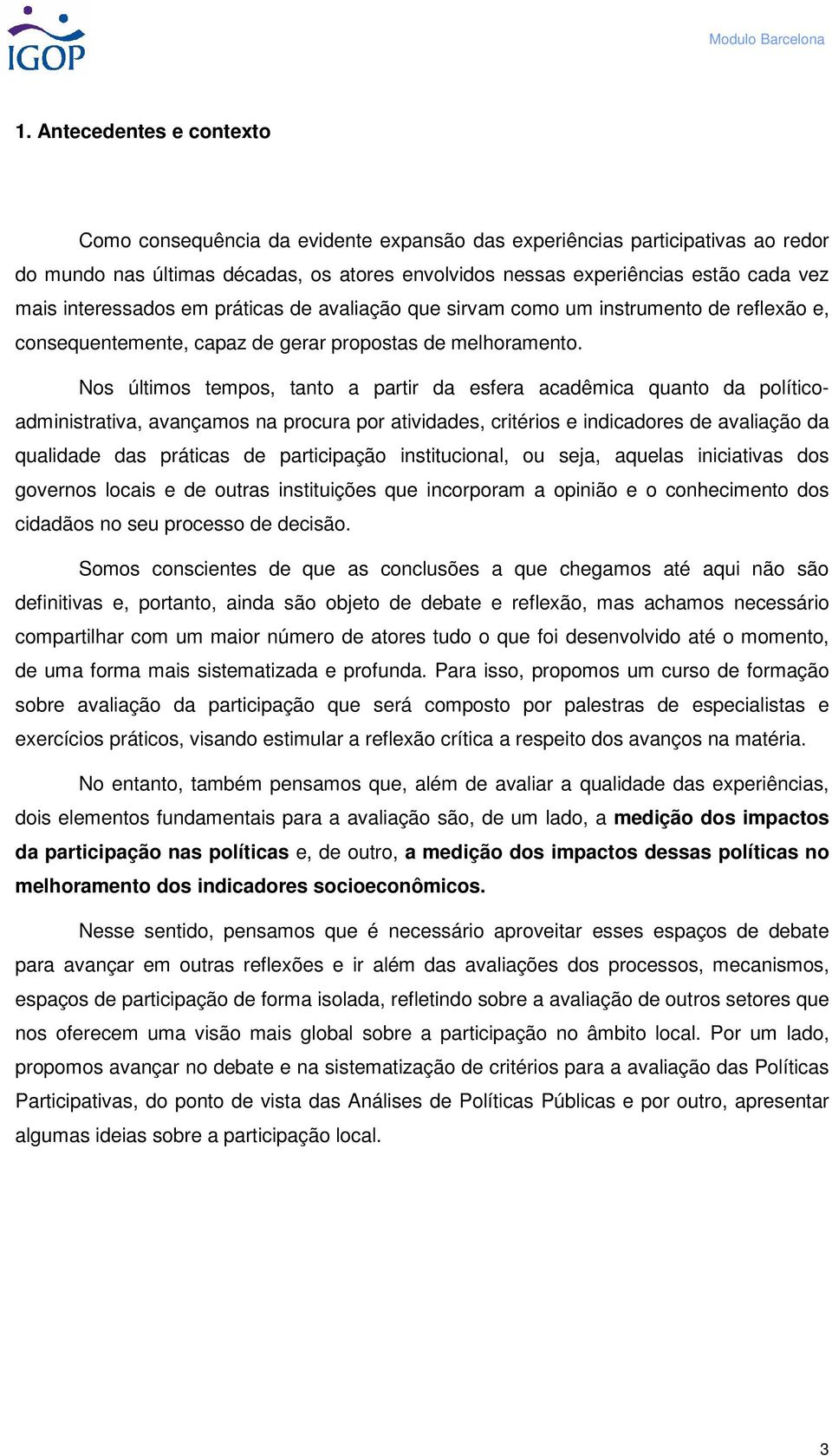 Nos últimos tempos, tanto a partir da esfera acadêmica quanto da políticoadministrativa, avançamos na procura por atividades, critérios e indicadores de avaliação da qualidade das práticas de