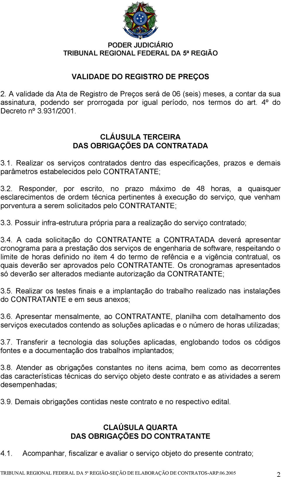 2. Responder, por escrito, no prazo máximo de 48 horas, a quaisquer esclarecimentos de ordem técnica pertinentes à execução do serviço, que venham porventura a serem solicitados pelo CONTRATANTE; 3.