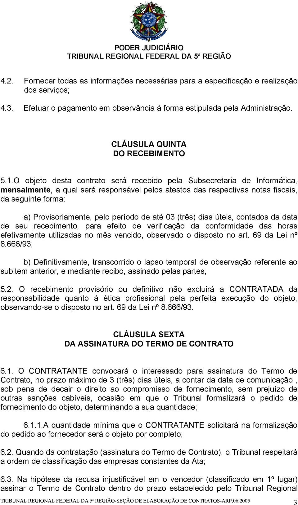 O objeto desta contrato será recebido pela Subsecretaria de Informática, mensalmente, a qual será responsável pelos atestos das respectivas notas fiscais, da seguinte forma: a) Provisoriamente, pelo