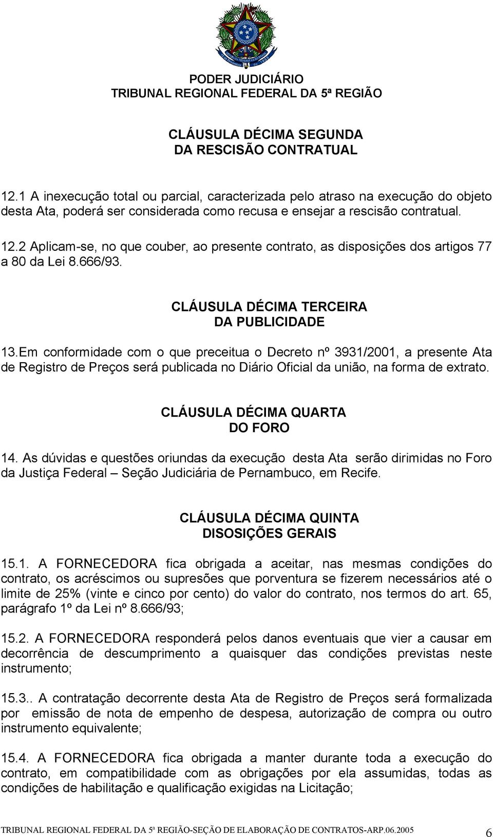 2 Aplicam-se, no que couber, ao presente contrato, as disposições dos artigos 77 a 80 da Lei 8.666/93. CLÁUSULA DÉCIMA TERCEIRA DA PUBLICIDADE 13.