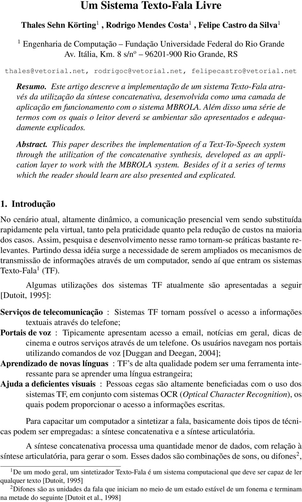 Este artigo descreve a implementação de um sistema Texto-Fala através da utilização da síntese concatenativa, desenvolvida como uma camada de aplicação em funcionamento com o sistema MBROLA.