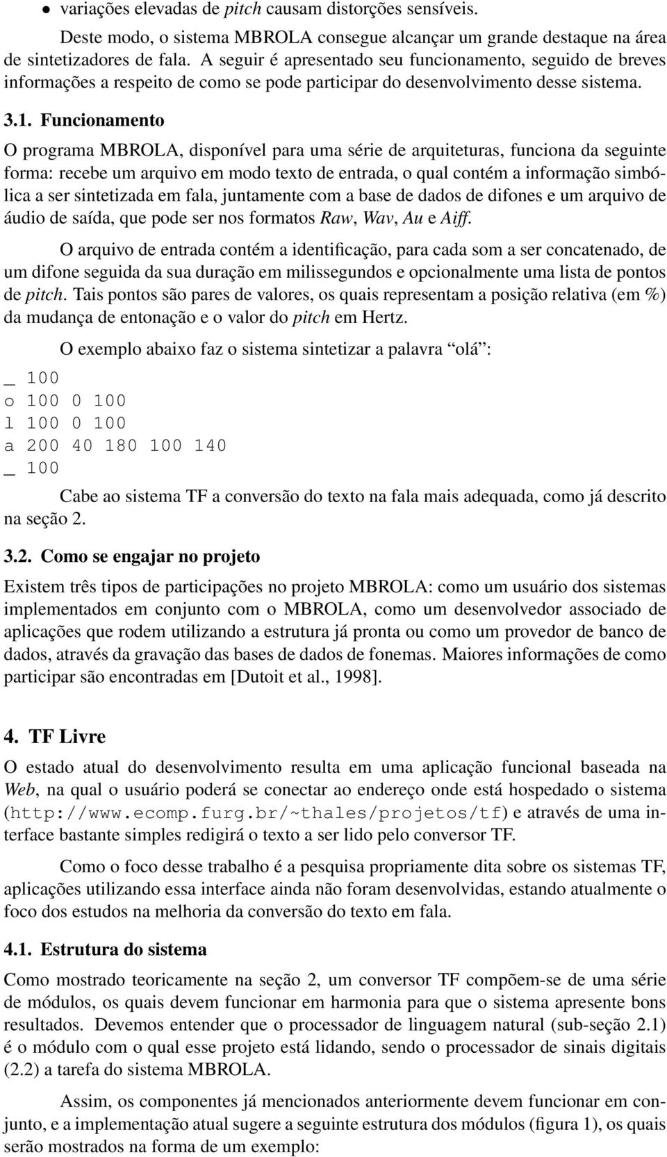 Funcionamento O programa MBROLA, disponível para uma série de arquiteturas, funciona da seguinte forma: recebe um arquivo em modo texto de entrada, o qual contém a informação simbólica a ser