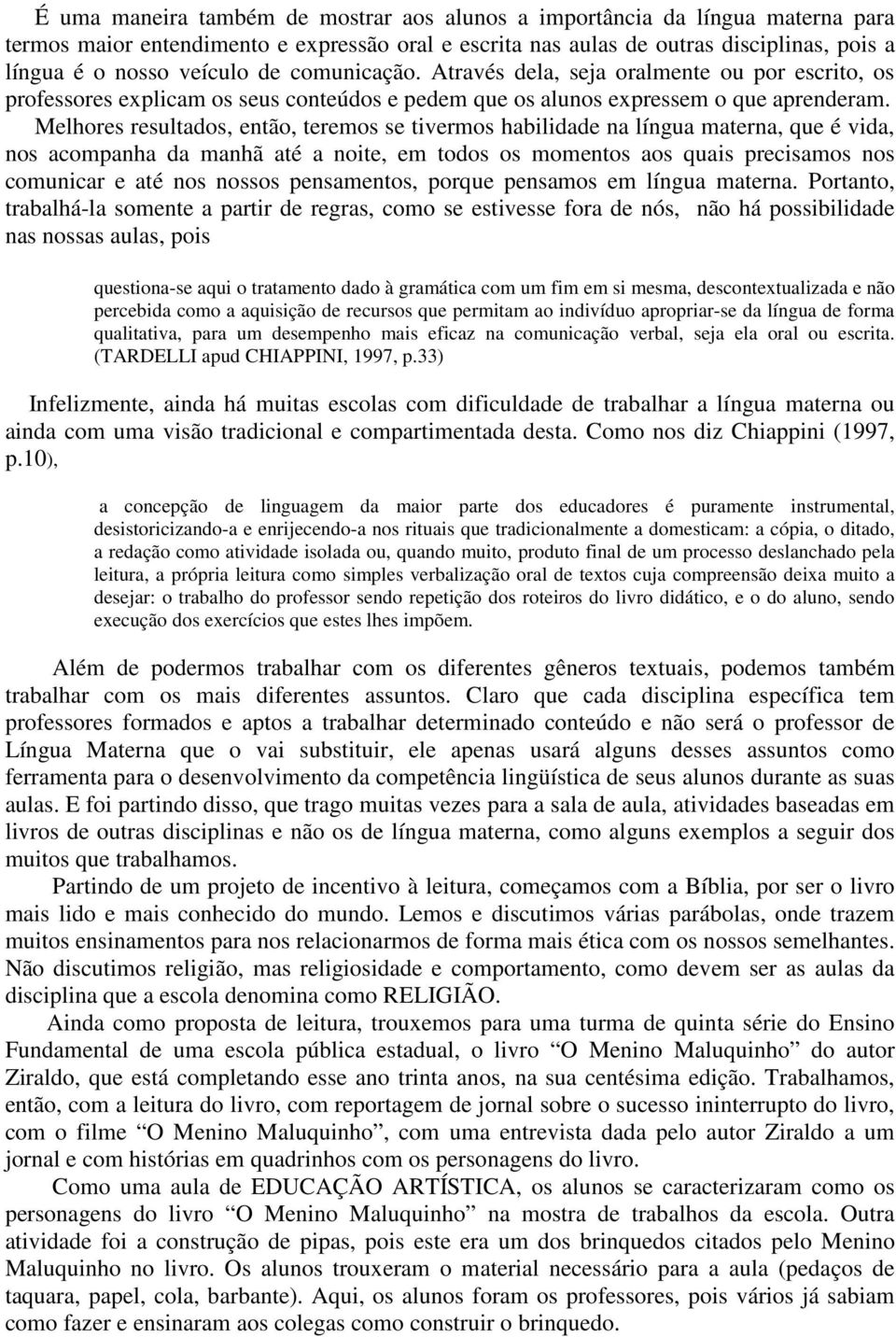 Melhores resultados, então, teremos se tivermos habilidade na língua materna, que é vida, nos acompanha da manhã até a noite, em todos os momentos aos quais precisamos nos comunicar e até nos nossos