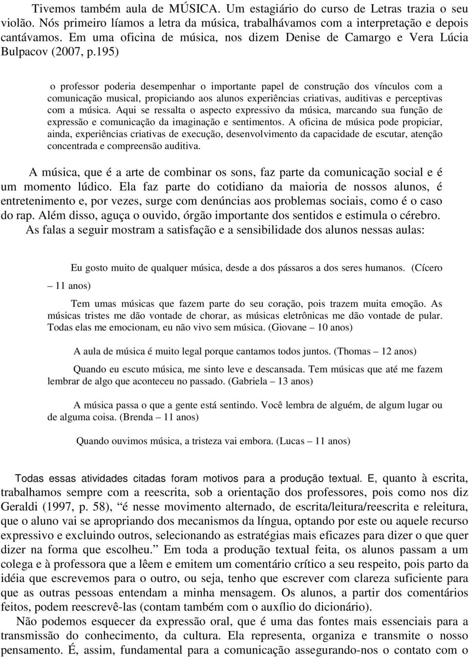 195) o professor poderia desempenhar o importante papel de construção dos vínculos com a comunicação musical, propiciando aos alunos experiências criativas, auditivas e perceptivas com a música.