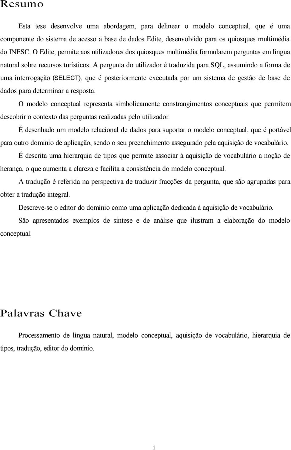 A pergunta do utilizador é traduzida para SQL, assumindo a forma de uma interrogação (SELECT), que é posteriormente executada por um sistema de gestão de base de dados para determinar a resposta.