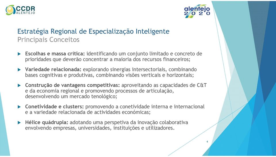 as capacidades de C&T e da economia regional e promovendo processos de articulação, desenvolvendo um mercado tenológico; Conetividade e clusters: promovendo a conetividade interna e