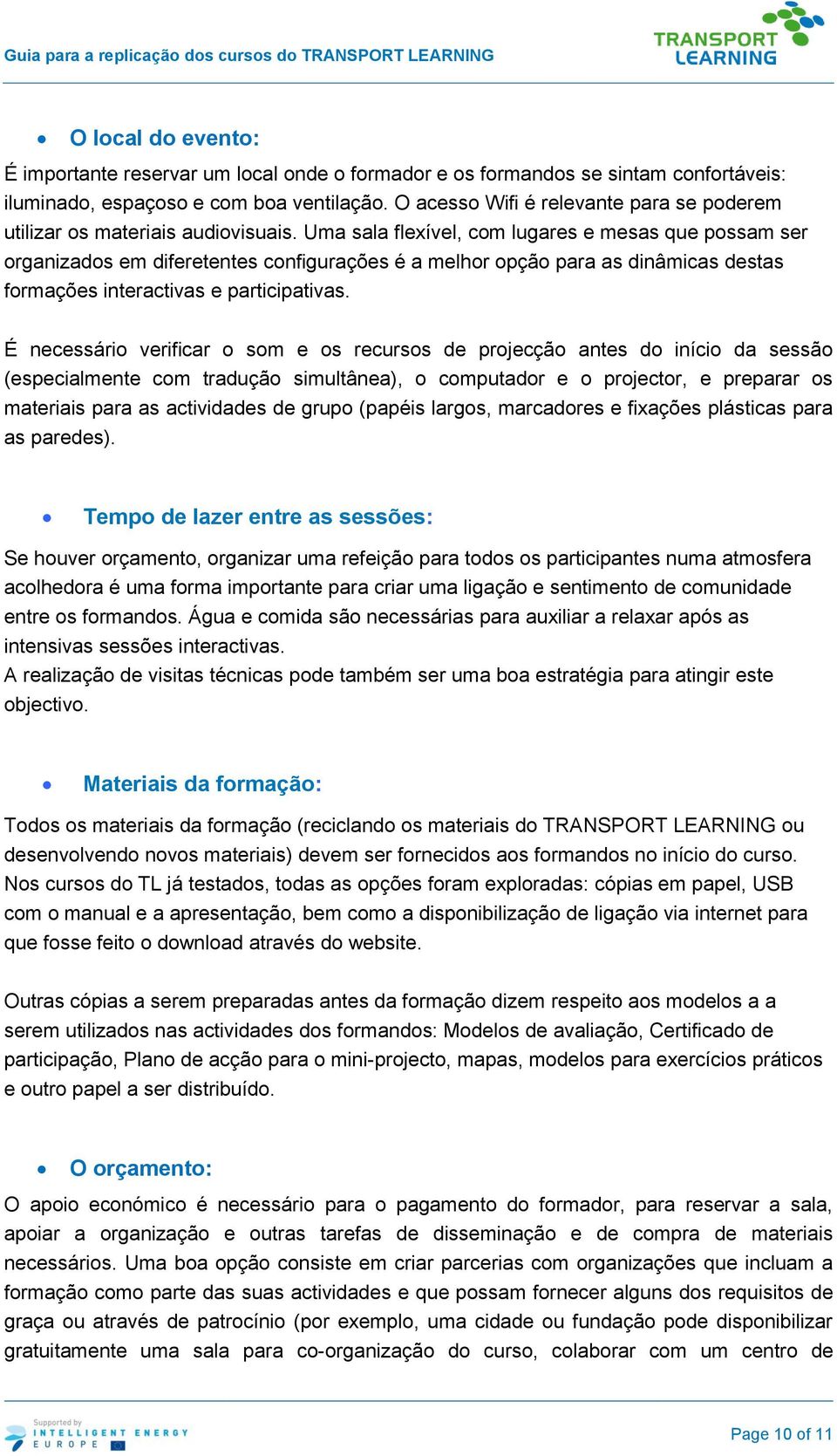 Uma sala flexível, com lugares e mesas que possam ser organizados em diferetentes configurações é a melhor opção para as dinâmicas destas formações interactivas e participativas.