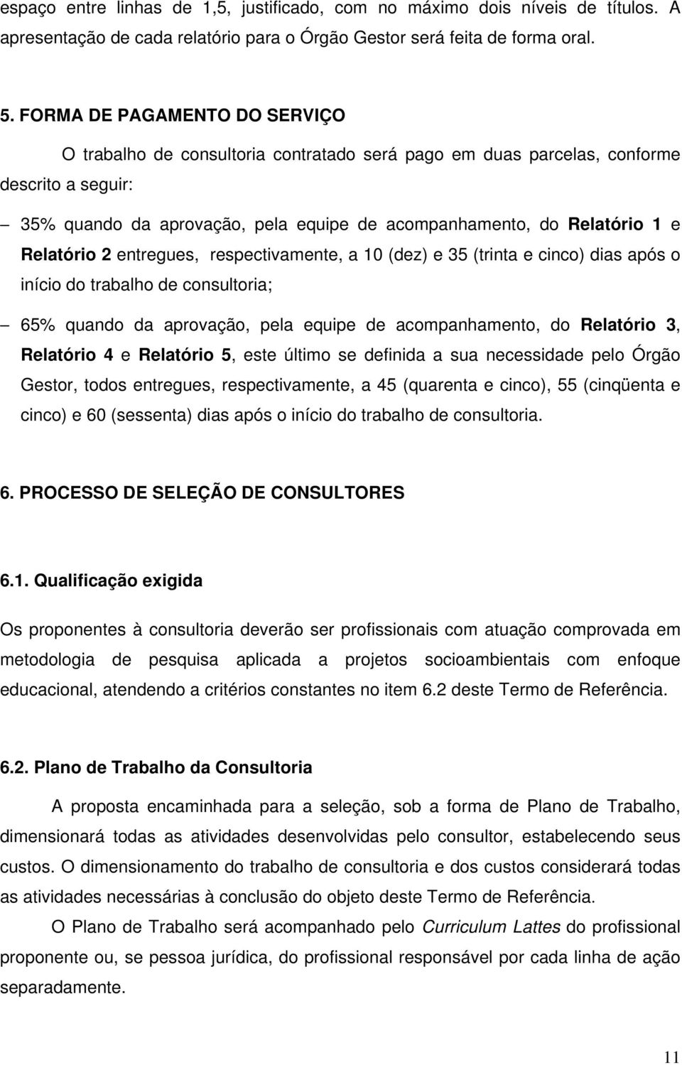 Relatório 2 entregues, respectivamente, a 10 (dez) e 35 (trinta e cinco) dias após o início do trabalho de consultoria; 65% quando da aprovação, pela equipe de acompanhamento, do Relatório 3,