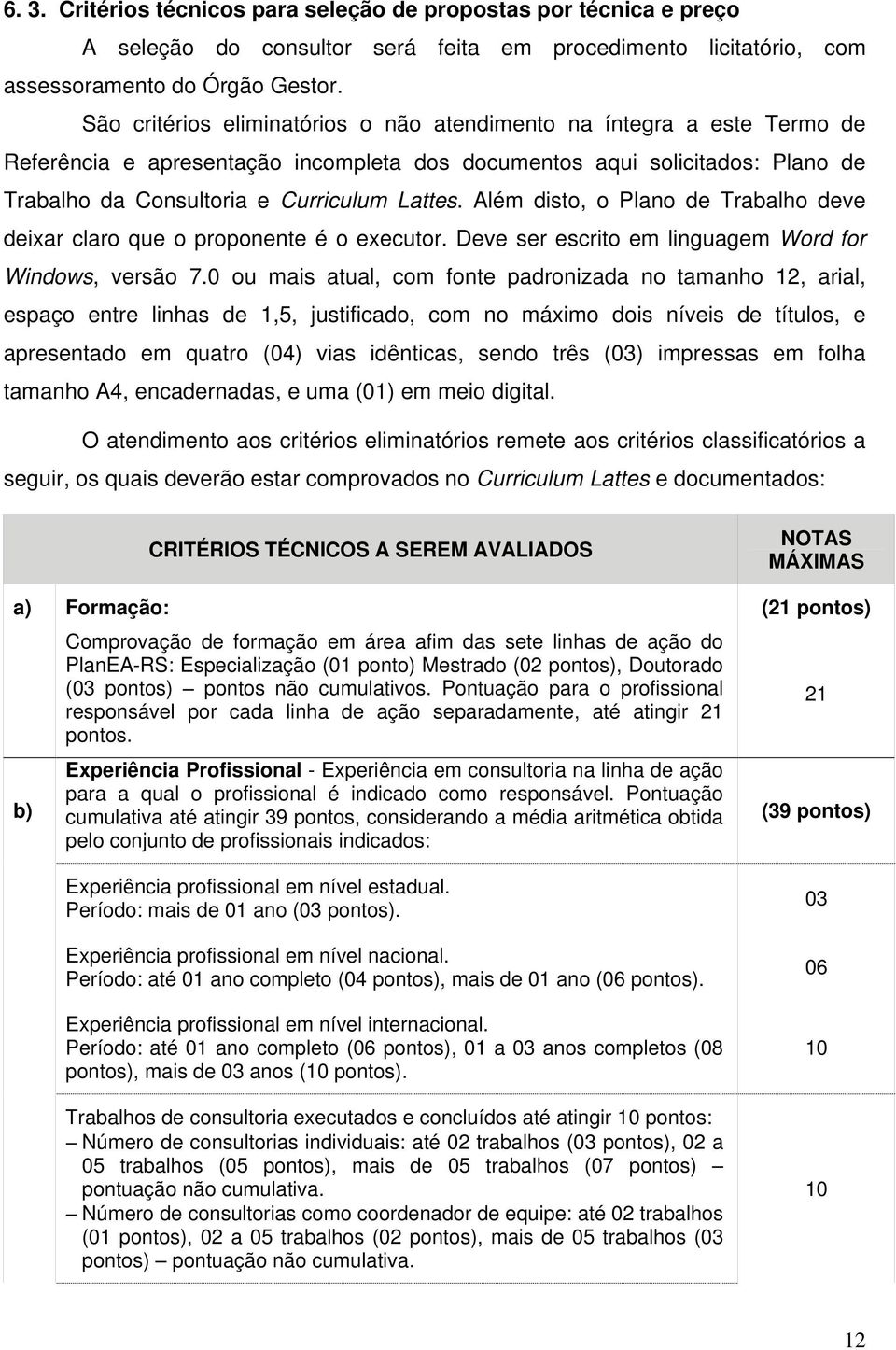 Além disto, o Plano de Trabalho deve deixar claro que o proponente é o executor. Deve ser escrito em linguagem Word for Windows, versão 7.