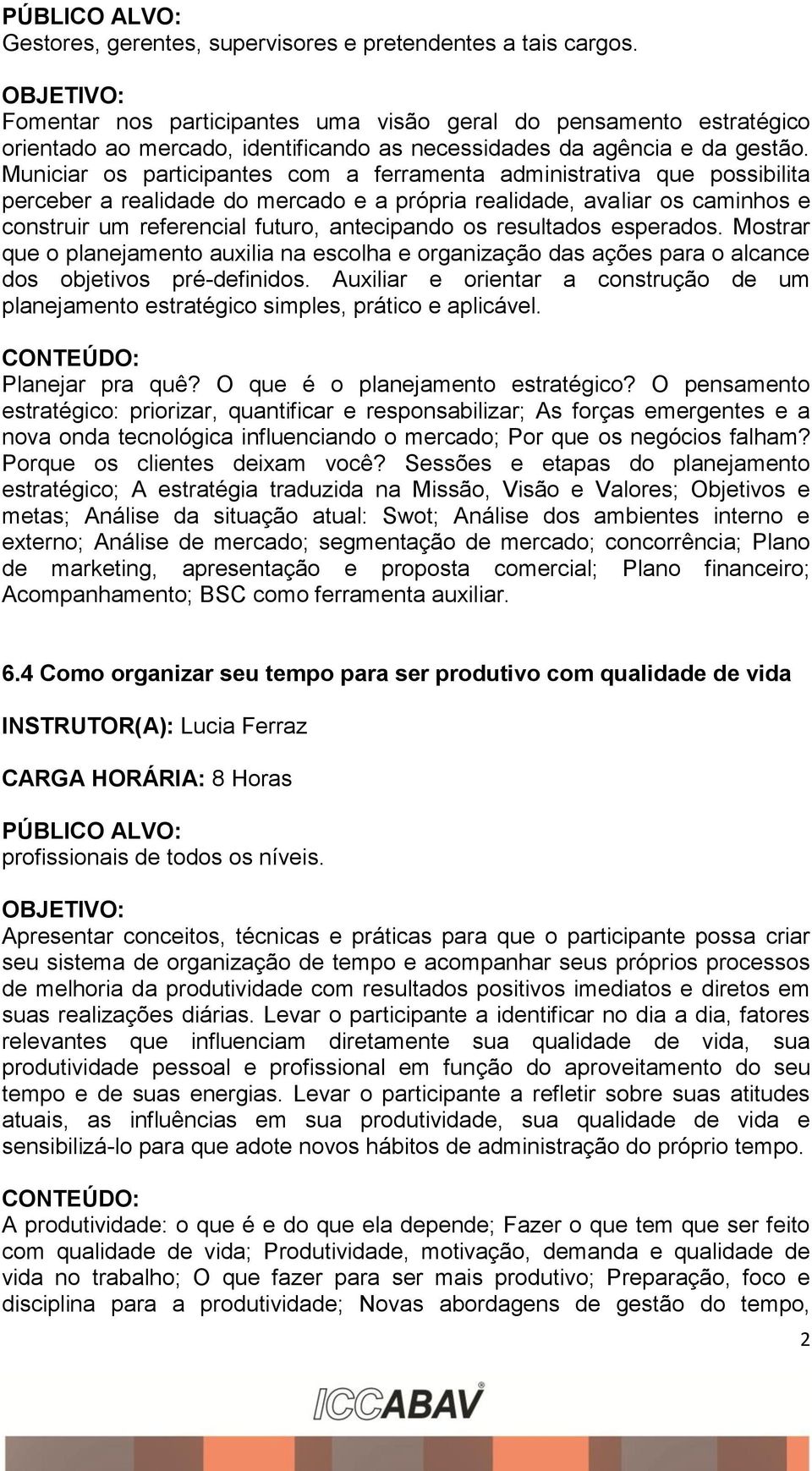 Municiar os participantes com a ferramenta administrativa que possibilita perceber a realidade do mercado e a própria realidade, avaliar os caminhos e construir um referencial futuro, antecipando os