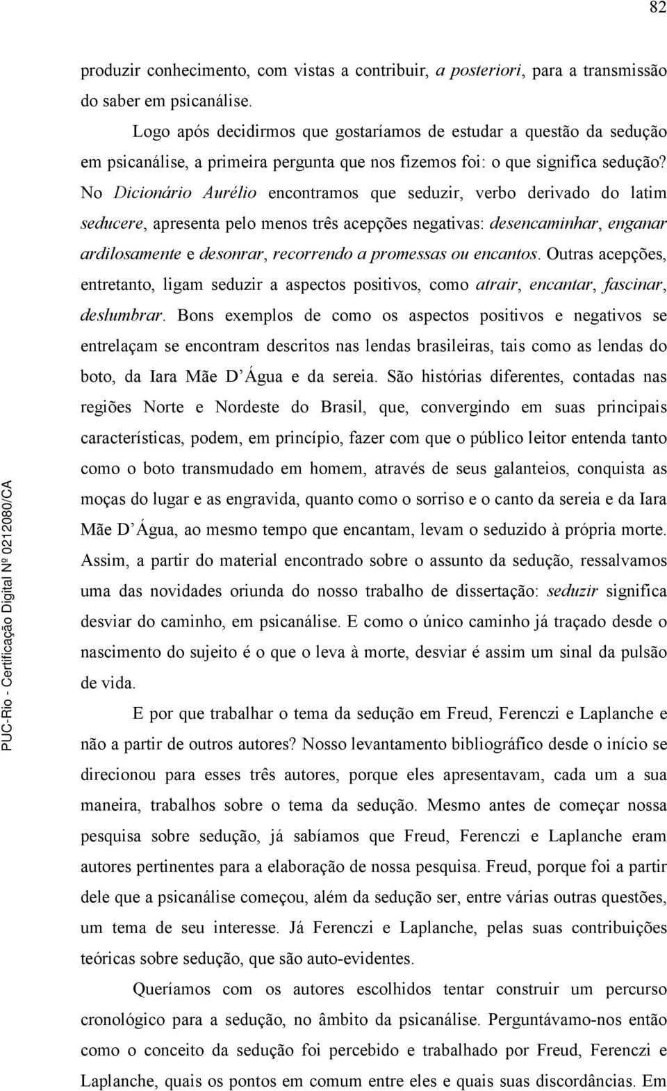 No Dicionário Aurélio encontramos que seduzir, verbo derivado do latim seducere, apresenta pelo menos três acepções negativas: desencaminhar, enganar ardilosamente e desonrar, recorrendo a promessas