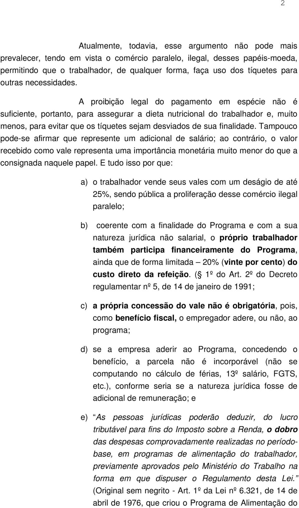 A proibição legal do pagamento em espécie não é suficiente, portanto, para assegurar a dieta nutricional do trabalhador e, muito menos, para evitar que os tíquetes sejam desviados de sua finalidade.