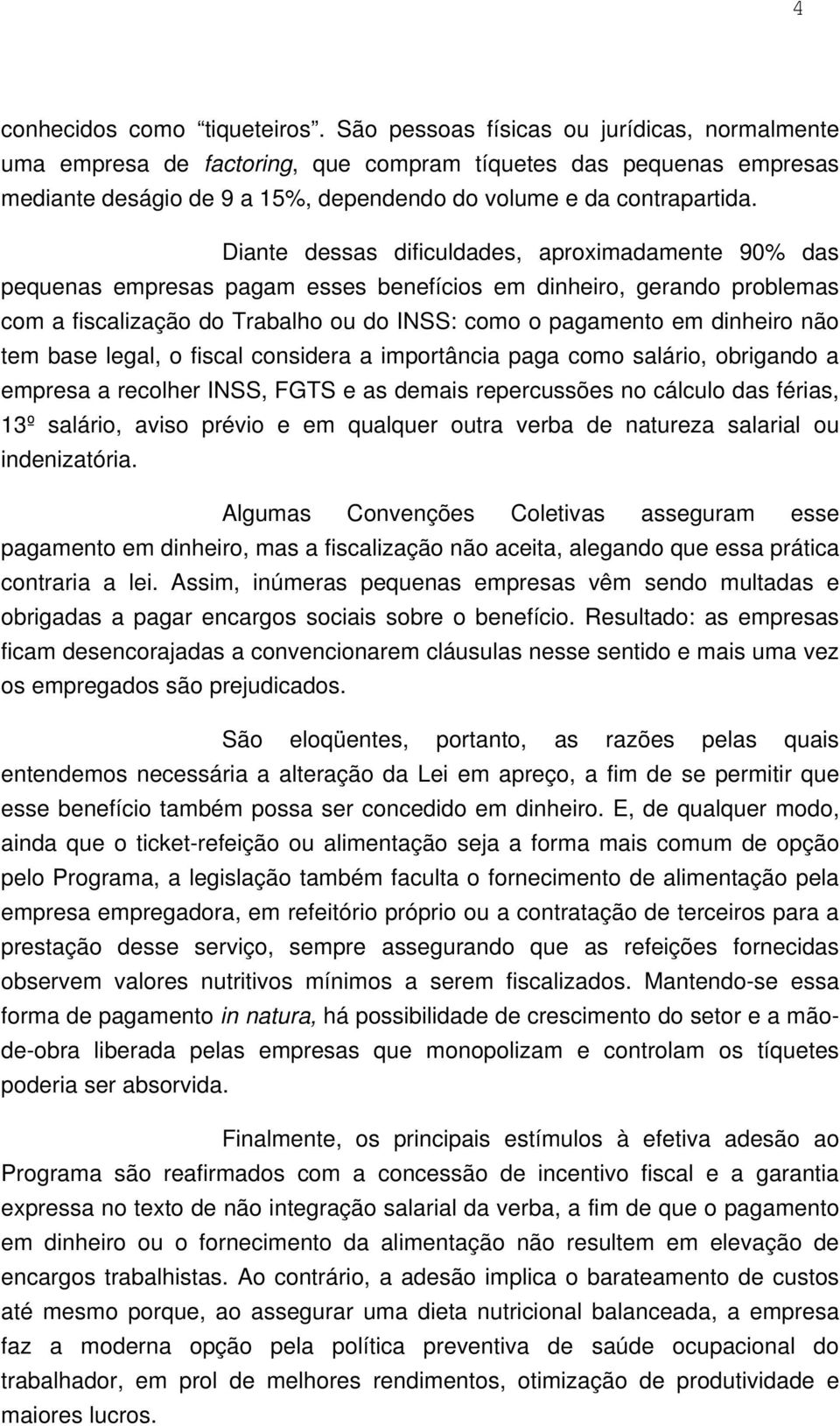 Diante dessas dificuldades, aproximadamente 90% das pequenas empresas pagam esses benefícios em dinheiro, gerando problemas com a fiscalização do Trabalho ou do INSS: como o pagamento em dinheiro não