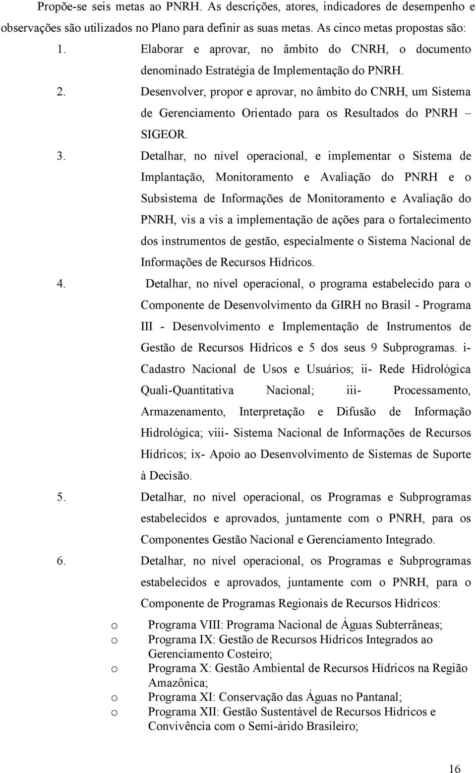 Desenvolver, propor e aprovar, no âmbito do CNRH, um Sistema de Gerenciamento Orientado para os Resultados do PNRH SIGEOR. 3.