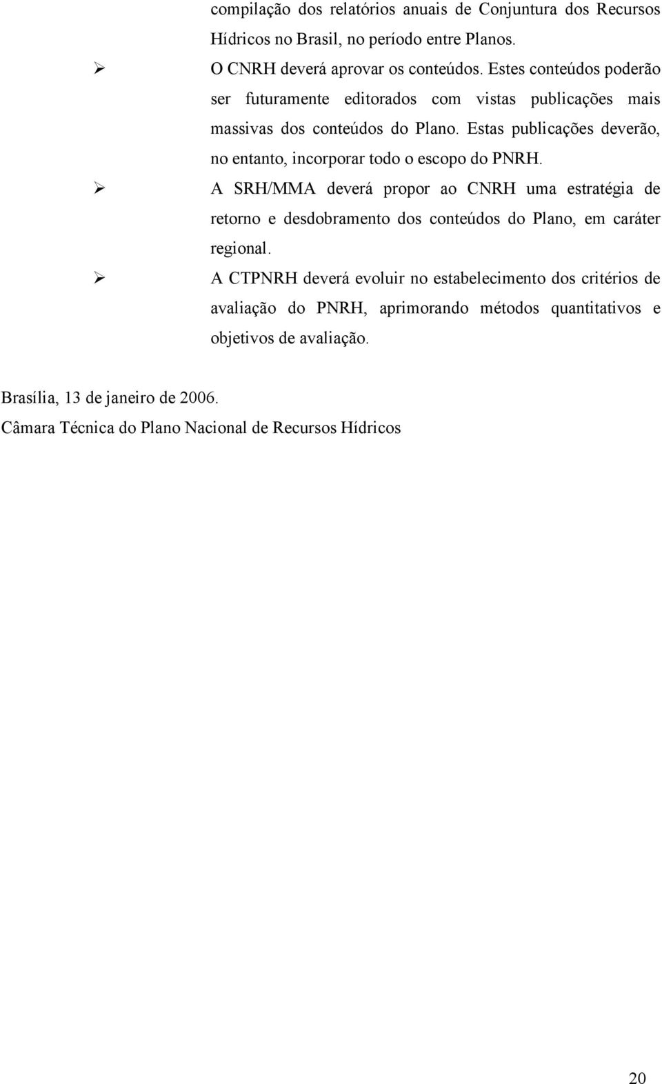 Estas publicações deverão, no entanto, incorporar todo o escopo do PNRH.