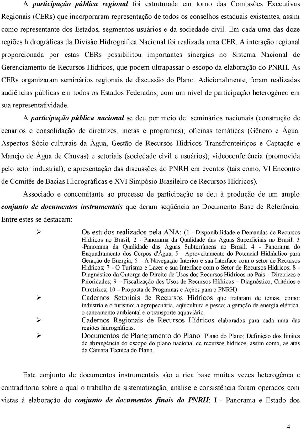 A interação regional proporcionada por estas CERs possibilitou importantes sinergias no Sistema Nacional de Gerenciamento de Recursos Hídricos, que podem ultrapassar o escopo da elaboração do PNRH.